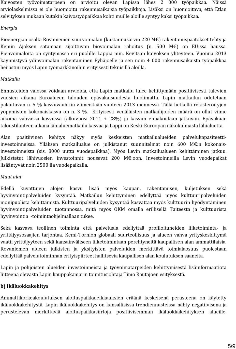 Energia Bioenergian osalta Rovaniemen suurvoimalan (kustannusarvio 220 M ) rakentamispäätökset tehty ja Kemin Ajoksen satamaan sijoittuvan biovoimalan rahoitus (n. 500 M ) on EU:ssa haussa.