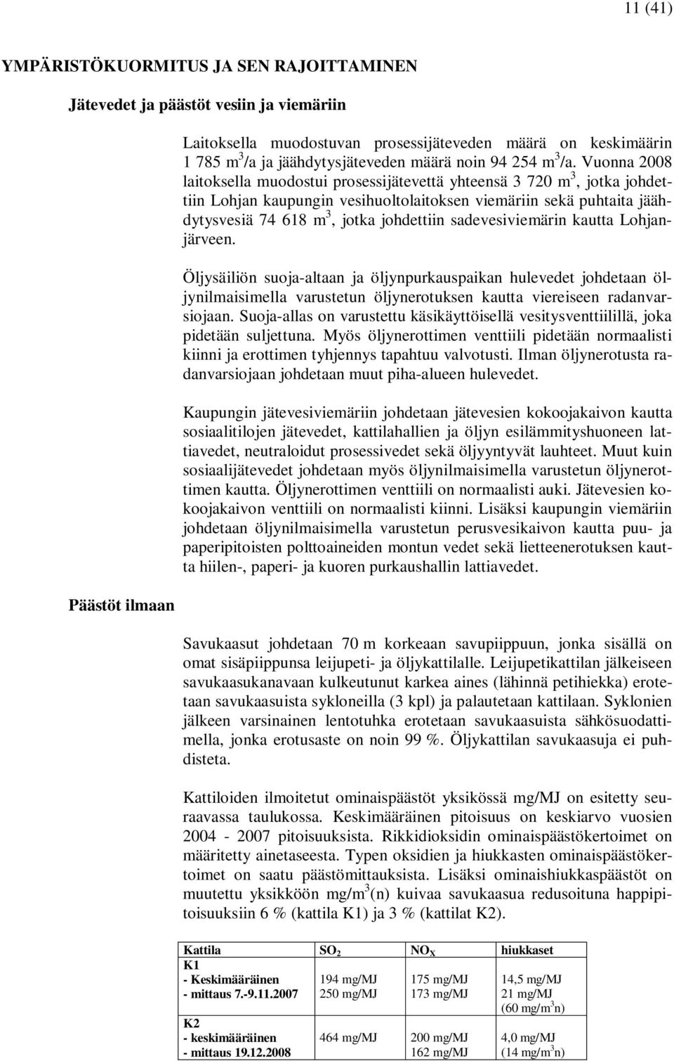 Vuonna 2008 laitoksella muodostui prosessijätevettä yhteensä 3 720 m 3, jotka johdettiin Lohjan kaupungin vesihuoltolaitoksen viemäriin sekä puhtaita jäähdytysvesiä 74 618 m 3, jotka johdettiin