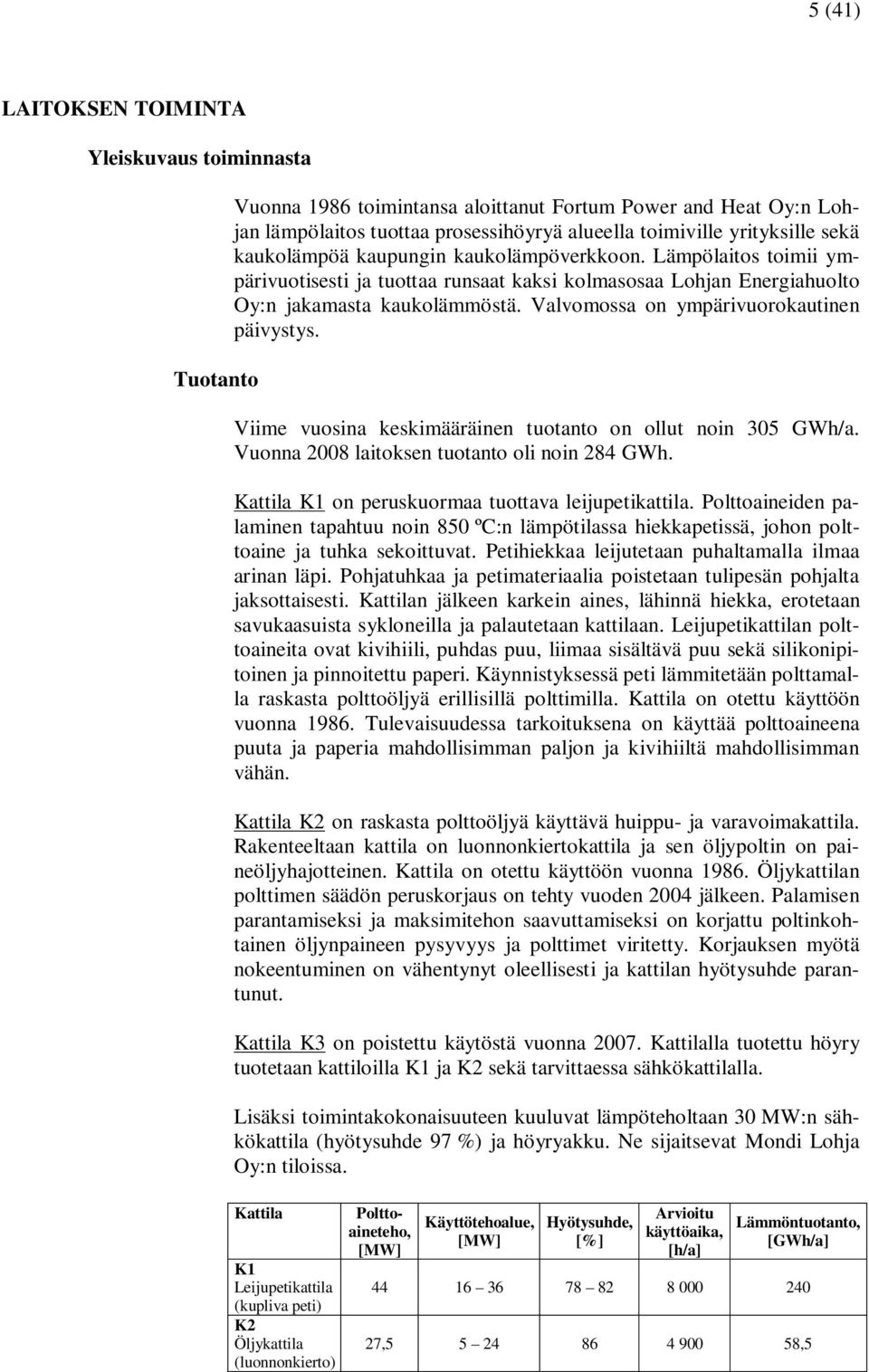 Valvomossa on ympärivuorokautinen päivystys. Viime vuosina keskimääräinen tuotanto on ollut noin 305 GWh/a. Vuonna 2008 laitoksen tuotanto oli noin 284 GWh.