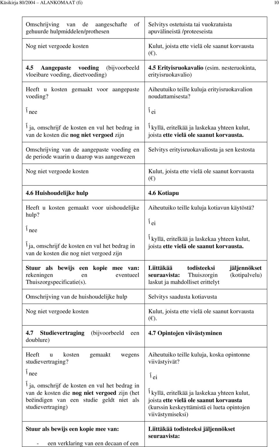 nee ja, omschrijf de kosten en vul het bedrag in van de kosten die nog niet vergoed zijn Omschrijving van de aangepaste voeding en de periode waarin u daarop was aangewezen Selvitys ostetuista tai