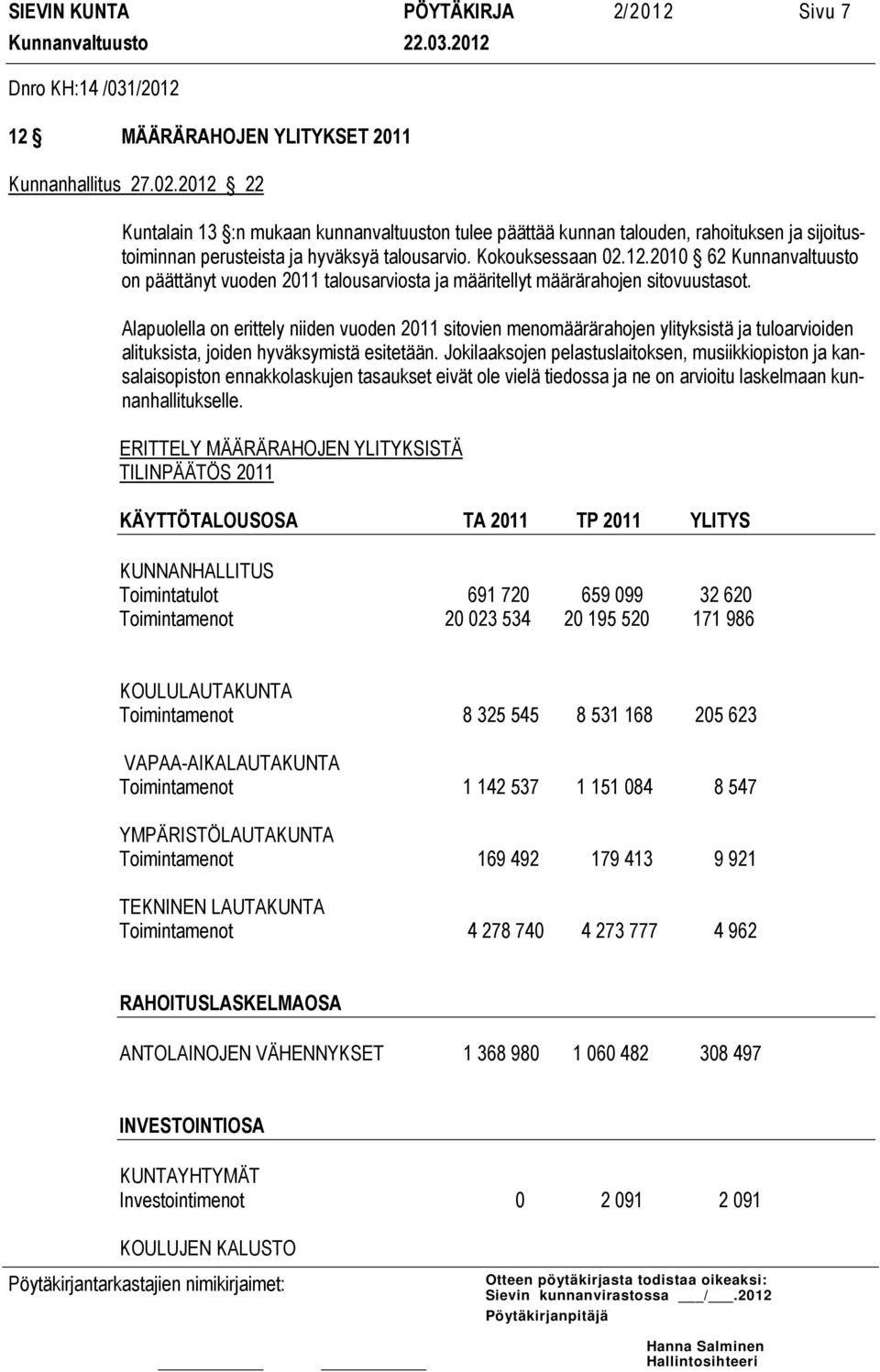 Alapuolella on erittely niiden vuoden 2011 sitovien menomäärärahojen ylityksistä ja tuloarvioiden alituksista, joiden hyväksymistä esitetään.