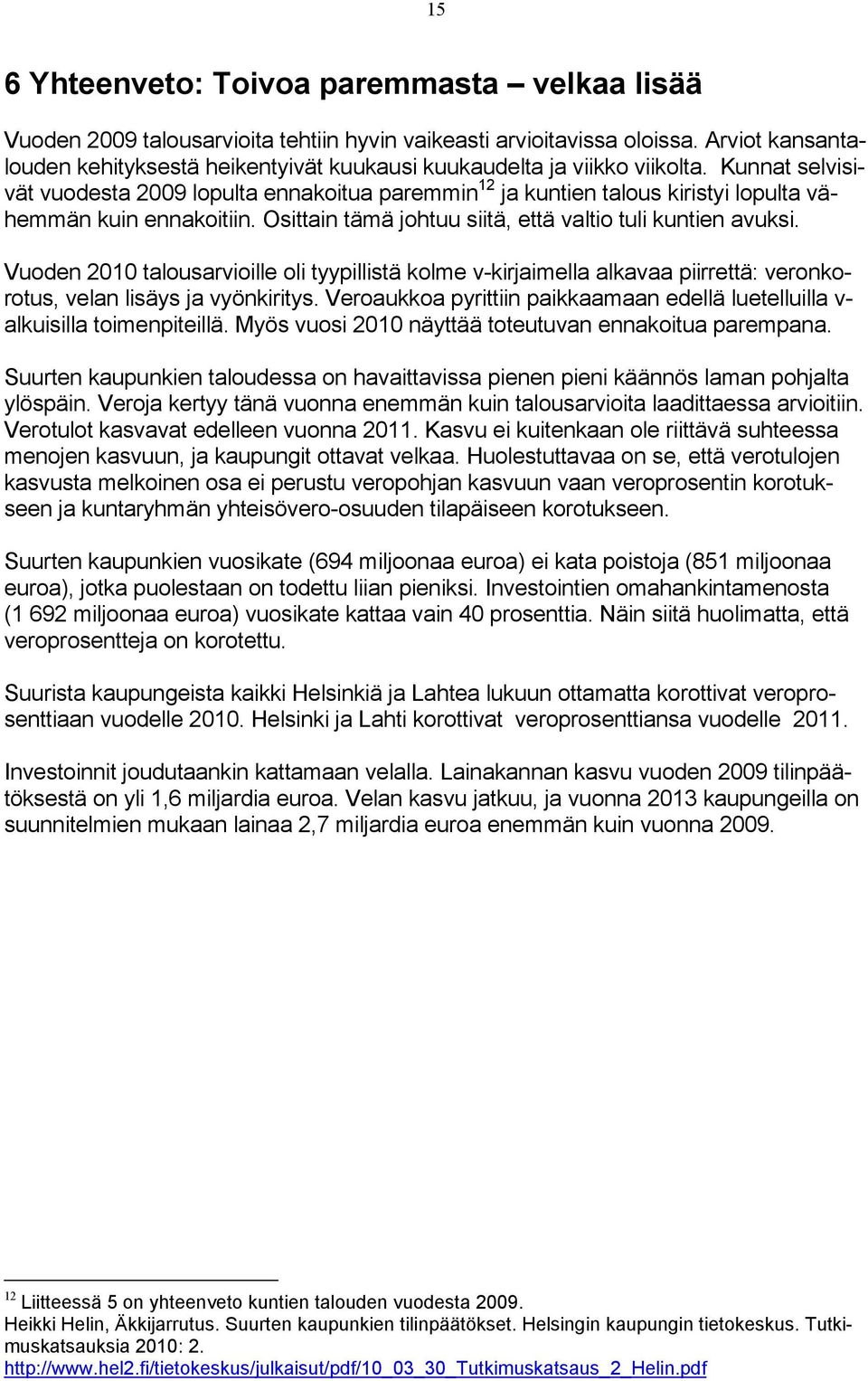 Kunnat selvisivät vuodesta 2009 lopulta ennakoitua paremmin 12 ja kuntien talous kiristyi lopulta vähemmän kuin ennakoitiin. Osittain tämä johtuu siitä, että valtio tuli kuntien avuksi.