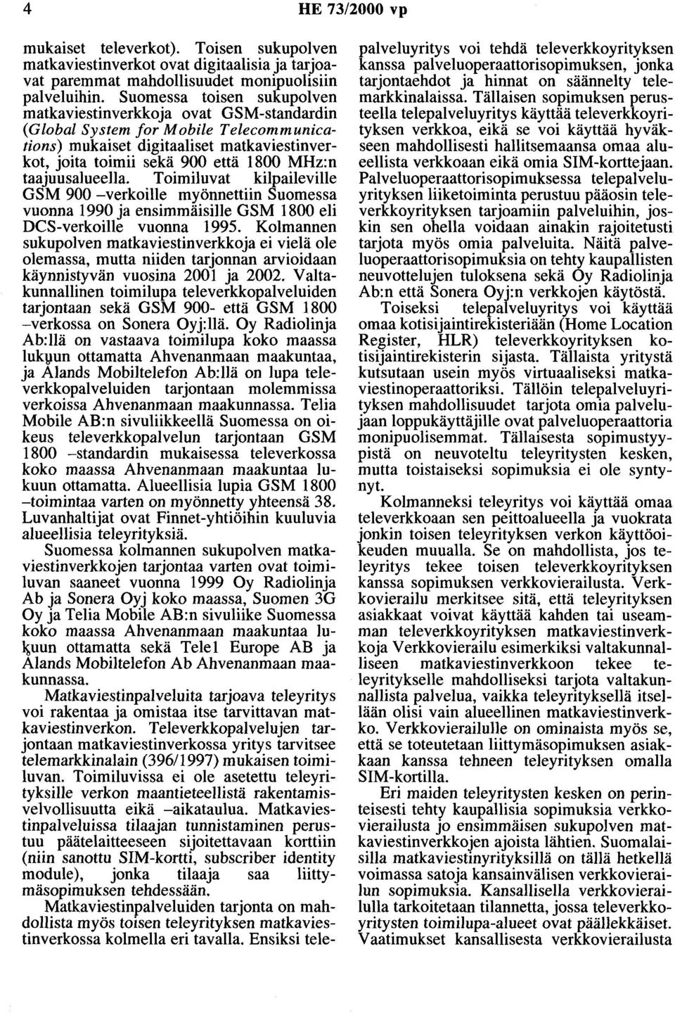 taajuusalueella. Toimiluvat kilpaileville GSM 900 -verkoille myönnettiin Suomessa vuonna 1990 ja ensimmäisille GSM 1800 eli DCS-verkoille vuonna 1995.