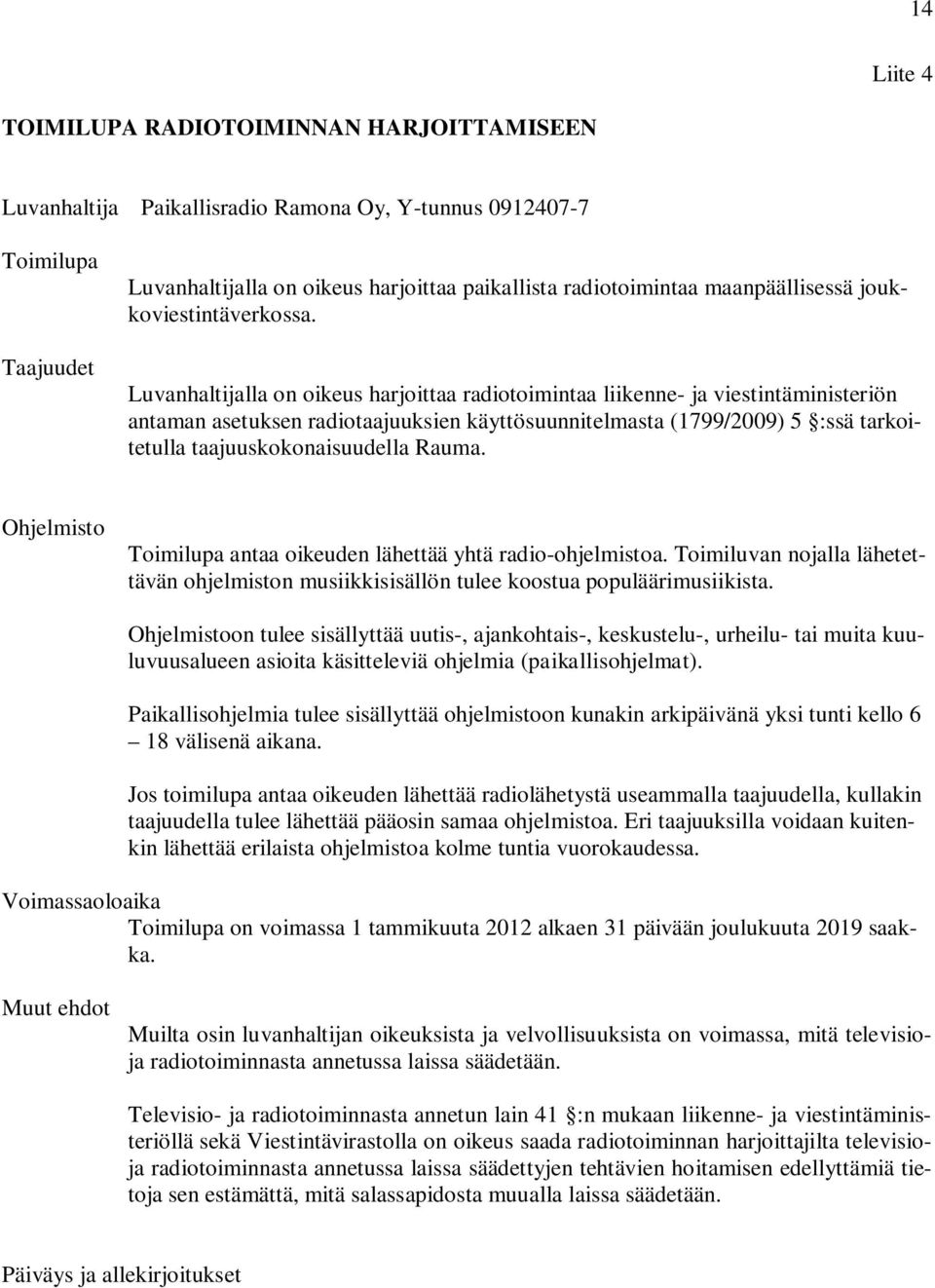 Luvanhaltijalla on oikeus harjoittaa radiotoimintaa liikenne- ja viestintäministeriön antaman asetuksen radiotaajuuksien käyttösuunnitelmasta (1799/2009) 5 :ssä tarkoitetulla taajuuskokonaisuudella