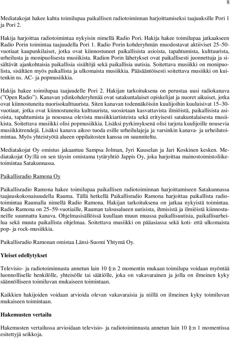 Radio Porin kohderyhmän muodostavat aktiiviset 25 50- vuotiaat kaupunkilaiset, jotka ovat kiinnostuneet paikallisista asioista, tapahtumista, kulttuurista, urheilusta ja monipuolisesta musiikista.