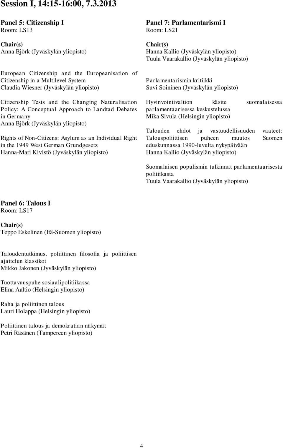 Citizenship Tests and the Changing Naturalisation Policy: A Conceptual Approach to Landtad Debates in Germany Anna Björk (Jyväskylän yliopisto) Rights of Non-Citizens: Asylum as an Individual Right