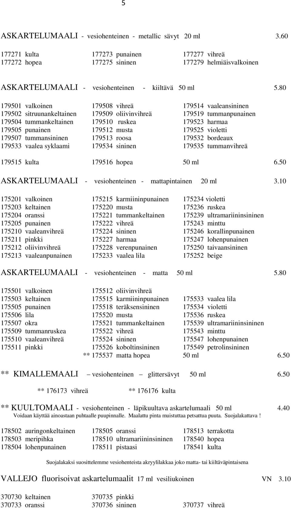 80 179501 valkoinen 179508 vihreä 179514 vaaleansininen 179502 sitruunankeltainen 179509 oliivinvihreä 179519 tummanpunainen 179504 tummankeltainen 179510 ruskea 179523 harmaa 179505 punainen 179512