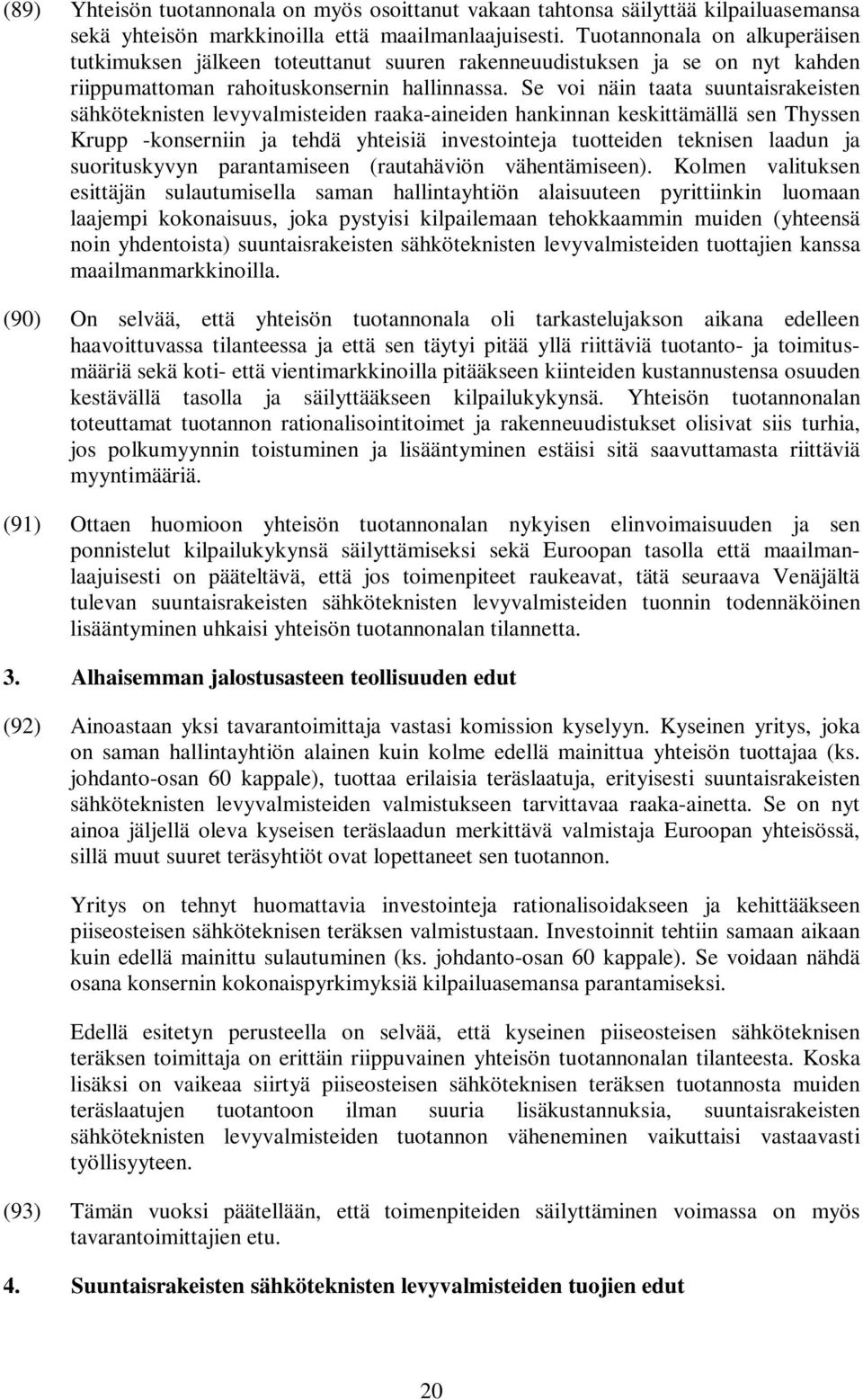 Se voi näin taata suuntaisrakeisten sähköteknisten levyvalmisteiden raaka-aineiden hankinnan keskittämällä sen Thyssen Krupp -konserniin ja tehdä yhteisiä investointeja tuotteiden teknisen laadun ja