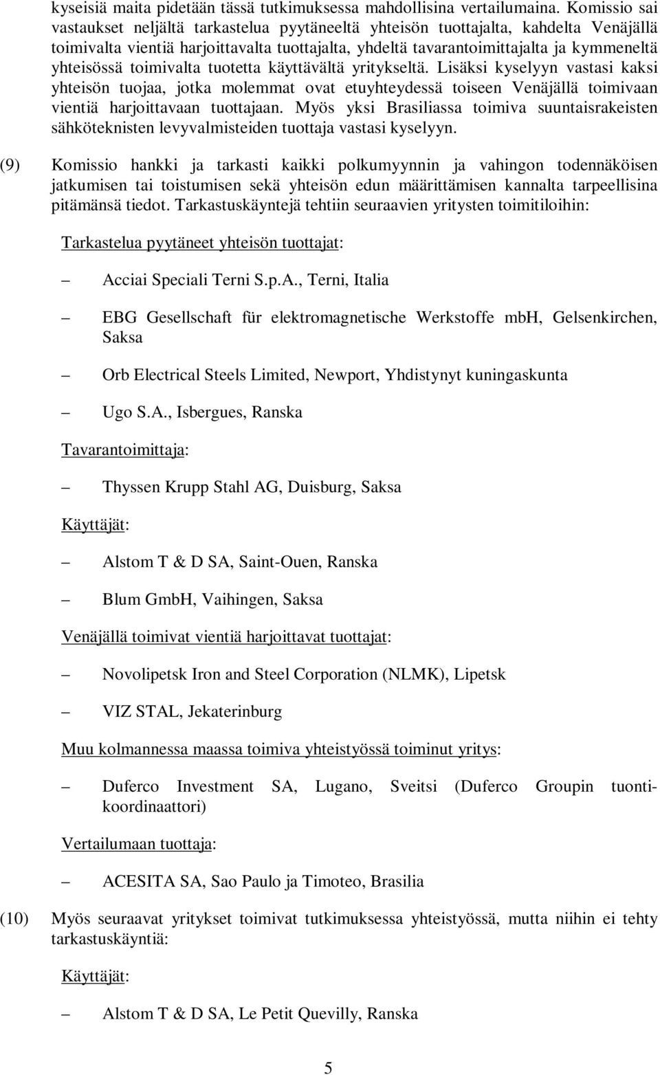 toimivalta tuotetta käyttävältä yritykseltä. Lisäksi kyselyyn vastasi kaksi yhteisön tuojaa, jotka molemmat ovat etuyhteydessä toiseen Venäjällä toimivaan vientiä harjoittavaan tuottajaan.