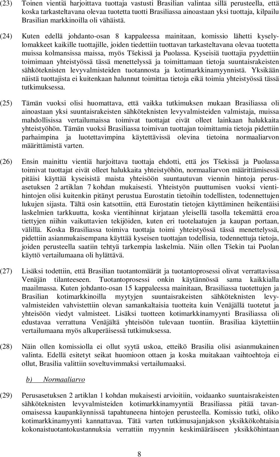 (24) Kuten edellä johdanto-osan 8 kappaleessa mainitaan, komissio lähetti kyselylomakkeet kaikille tuottajille, joiden tiedettiin tuottavan tarkasteltavana olevaa tuotetta muissa kolmansissa maissa,