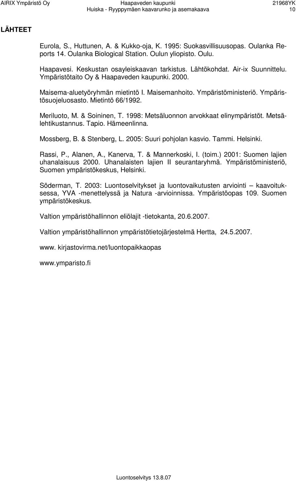 Ympäristösuojeluosasto. Mietintö 66/1992. Meriluoto, M. & Soininen, T. 1998: Metsäluonnon arvokkaat elinympäristöt. Metsälehtikustannus. Tapio. Hämeenlinna. Mossberg, B. & Stenberg, L.