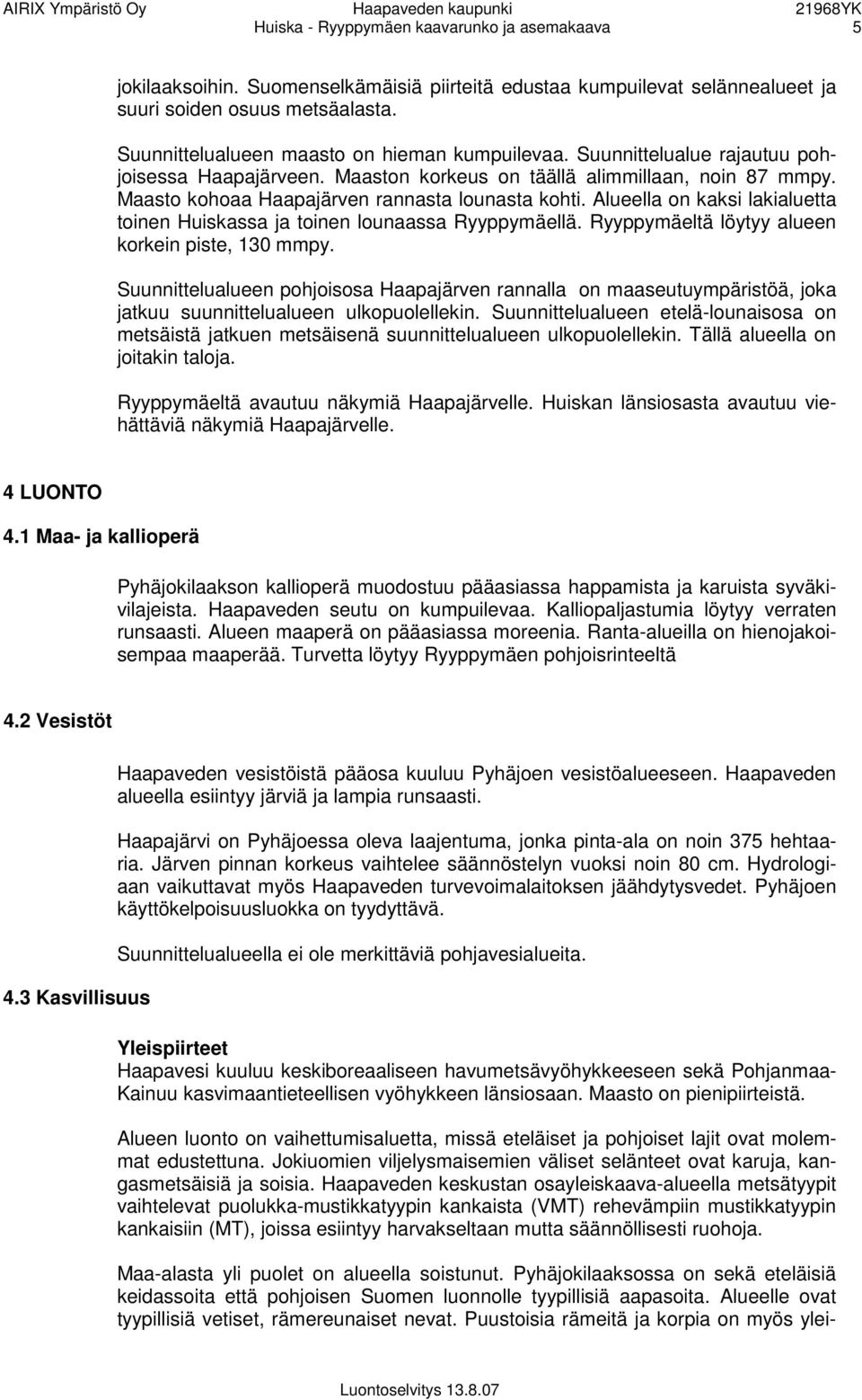 Maasto kohoaa Haapajärven rannasta lounasta kohti. Alueella on kaksi lakialuetta toinen Huiskassa ja toinen lounaassa Ryyppymäellä. Ryyppymäeltä löytyy alueen korkein piste, 130 mmpy.