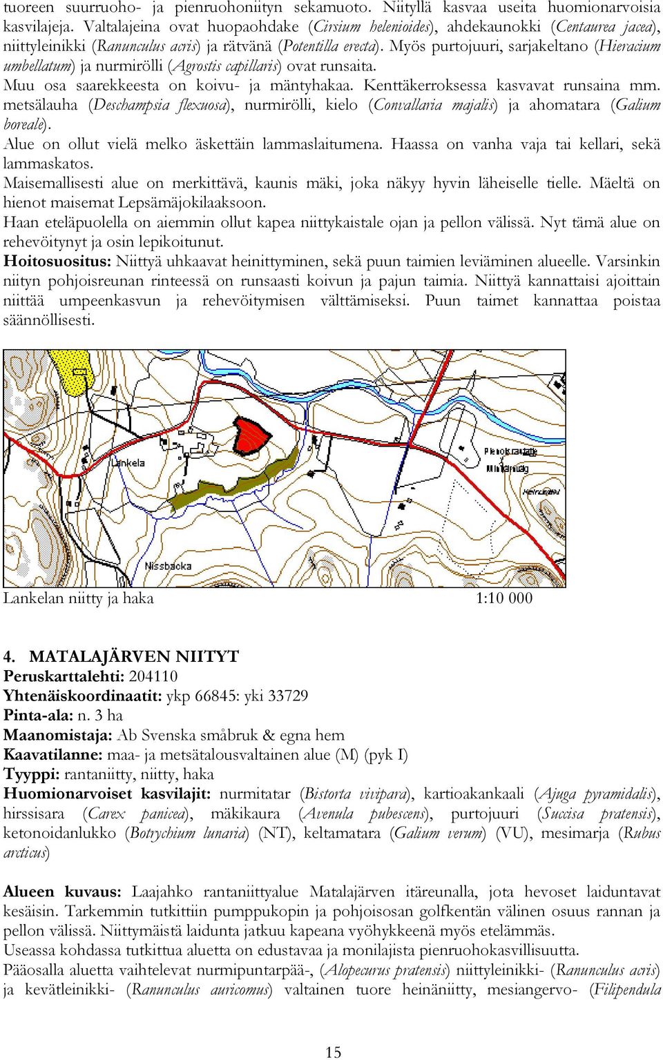 Myös purtojuuri, sarjakeltano (Hieracium umbellatum) ja nurmirölli (Agrostis capillaris) ovat runsaita. Muu osa saarekkeesta on koivu- ja mäntyhakaa. Kenttäkerroksessa kasvavat runsaina mm.