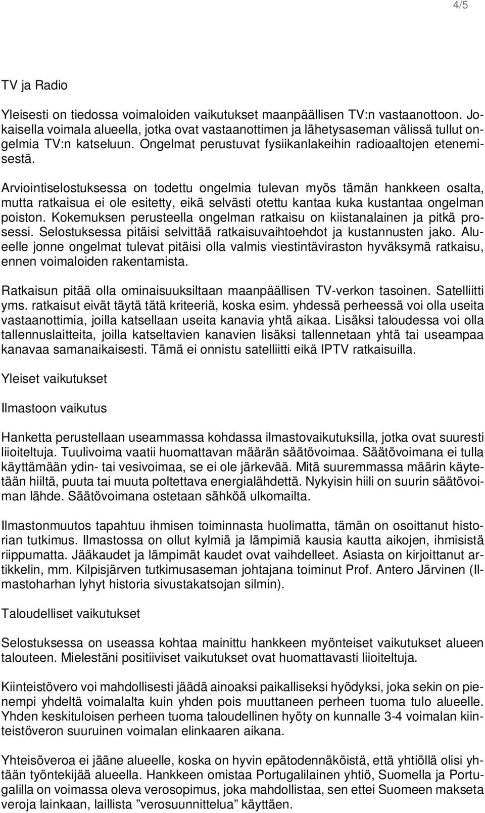 Arviointiselostuksessa on todettu ongelmia tulevan myös tämän hankkeen osalta, mutta ratkaisua ei ole esitetty, eikä selvästi otettu kantaa kuka kustantaa ongelman poiston.