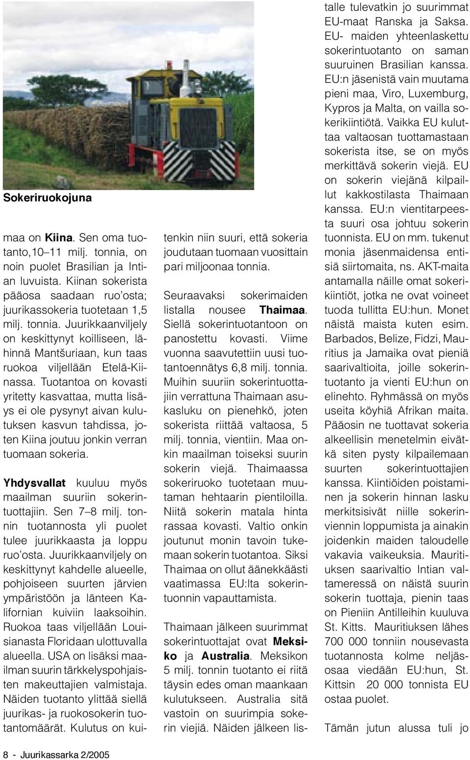 Yhdysvallat kuuluu myös maailman suuriin sokerintuottajiin. Sen 7 8 milj. tonnin tuotannosta yli puolet tulee juurikkaasta ja loppu ruo osta.