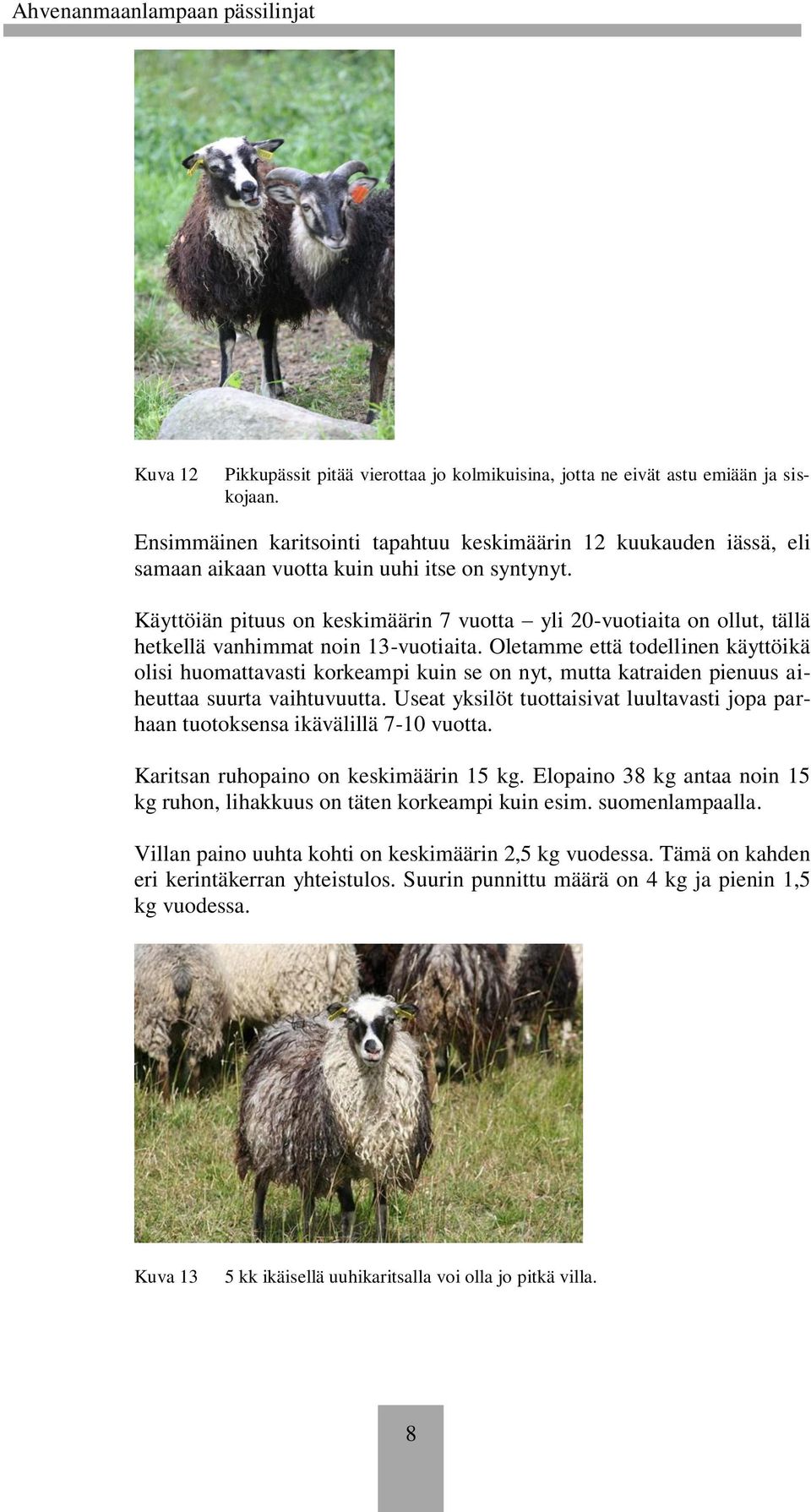 Käyttöiän pituus on keskimäärin 7 vuotta yli 20-vuotiaita on ollut, tällä hetkellä vanhimmat noin 13-vuotiaita.