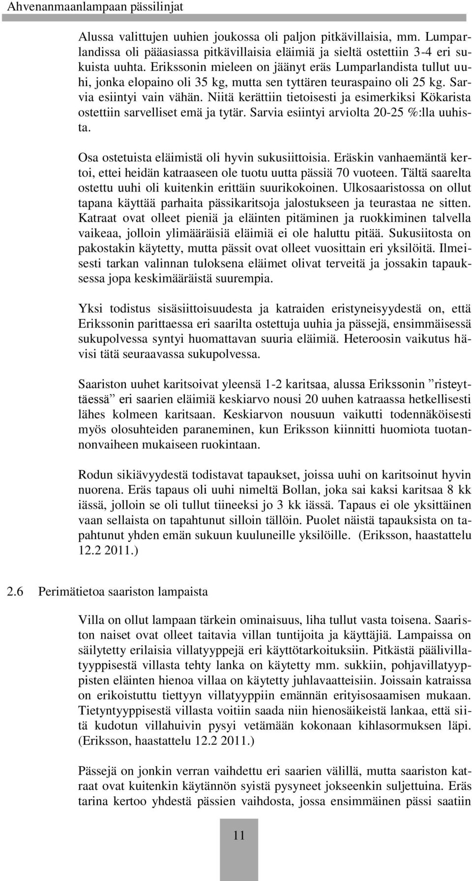 Niitä kerättiin tietoisesti ja esimerkiksi Kökarista ostettiin sarvelliset emä ja tytär. Sarvia esiintyi arviolta 20-25 %:lla uuhista. Osa ostetuista eläimistä oli hyvin sukusiittoisia.