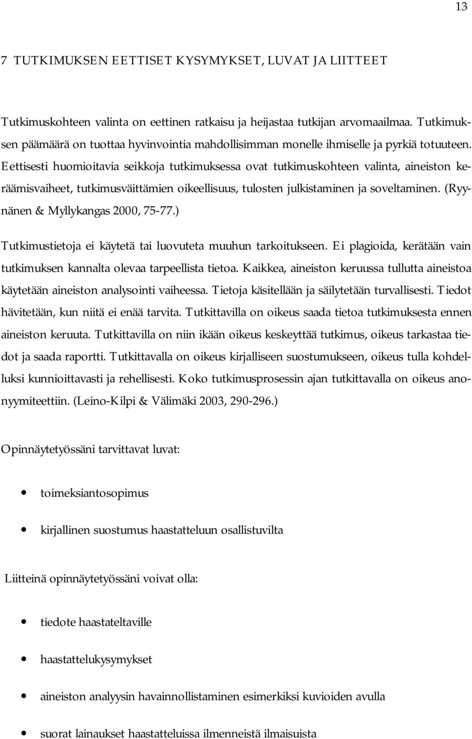 Eettisesti huomioitavia seikkoja tutkimuksessa ovat tutkimuskohteen valinta, aineiston keräämisvaiheet, tutkimusväittämien oikeellisuus, tulosten julkistaminen ja soveltaminen.