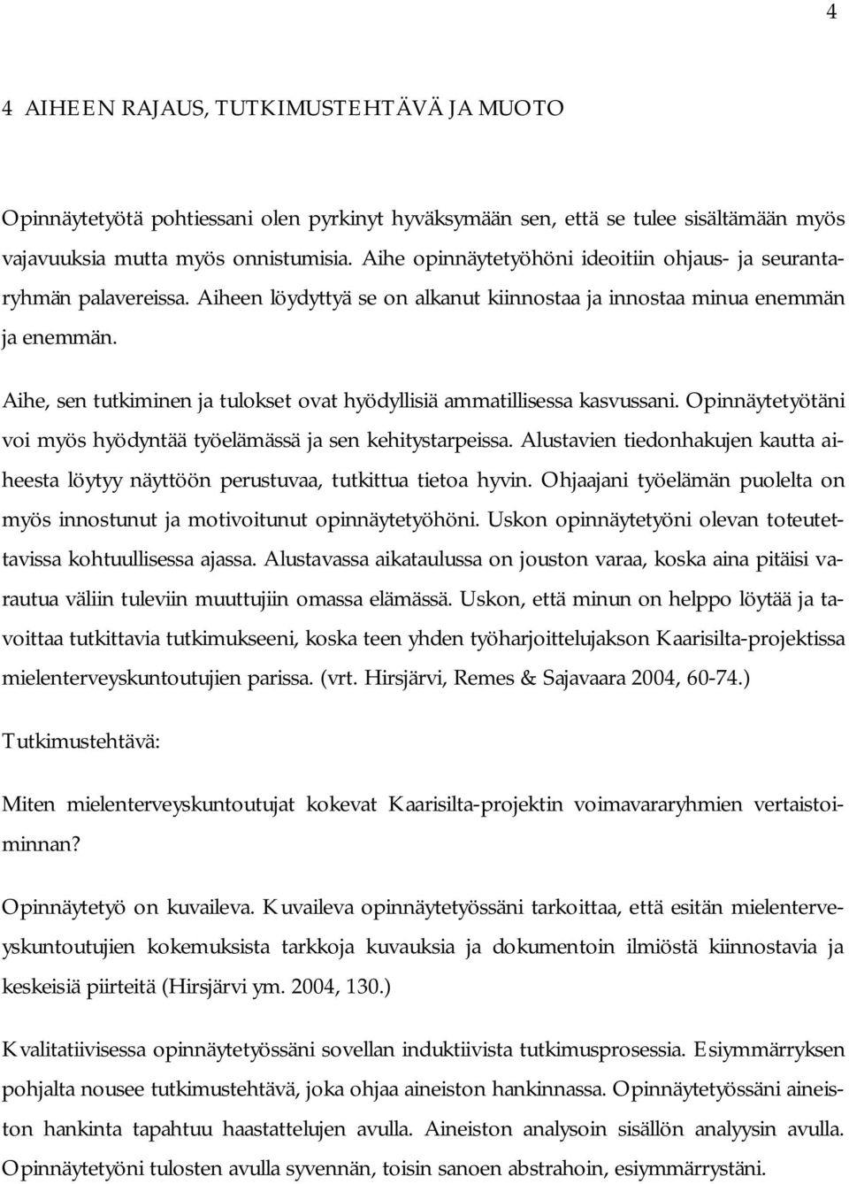 Aihe, sen tutkiminen ja tulokset ovat hyödyllisiä ammatillisessa kasvussani. Opinnäytetyötäni voi myös hyödyntää työelämässä ja sen kehitystarpeissa.