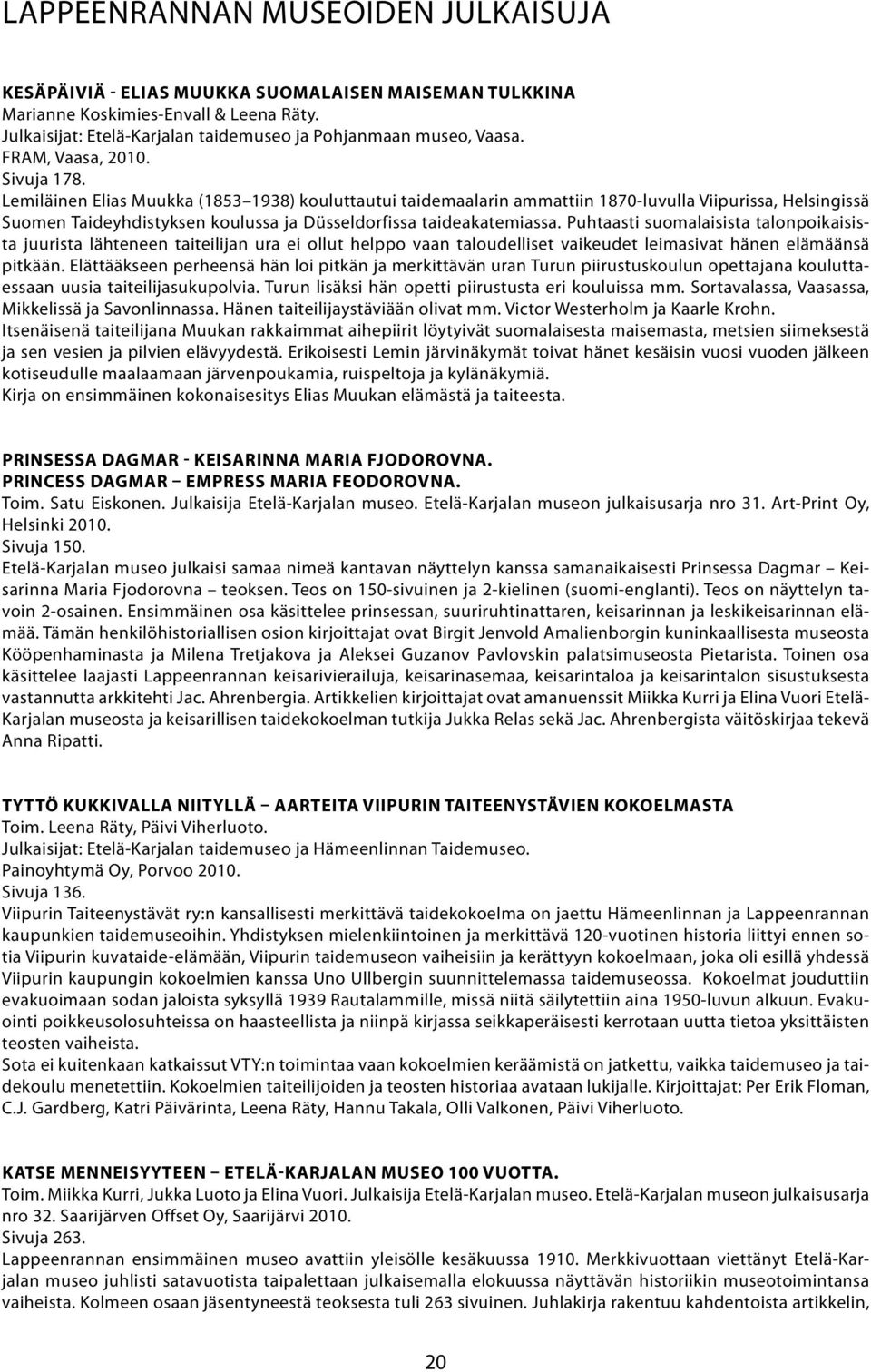 Lemiläinen Elias Muukka (1853 1938) kouluttautui taidemaalarin ammattiin 1870-luvulla Viipurissa, Helsingissä Suomen Taideyhdistyksen koulussa ja Düsseldorfissa taideakatemiassa.