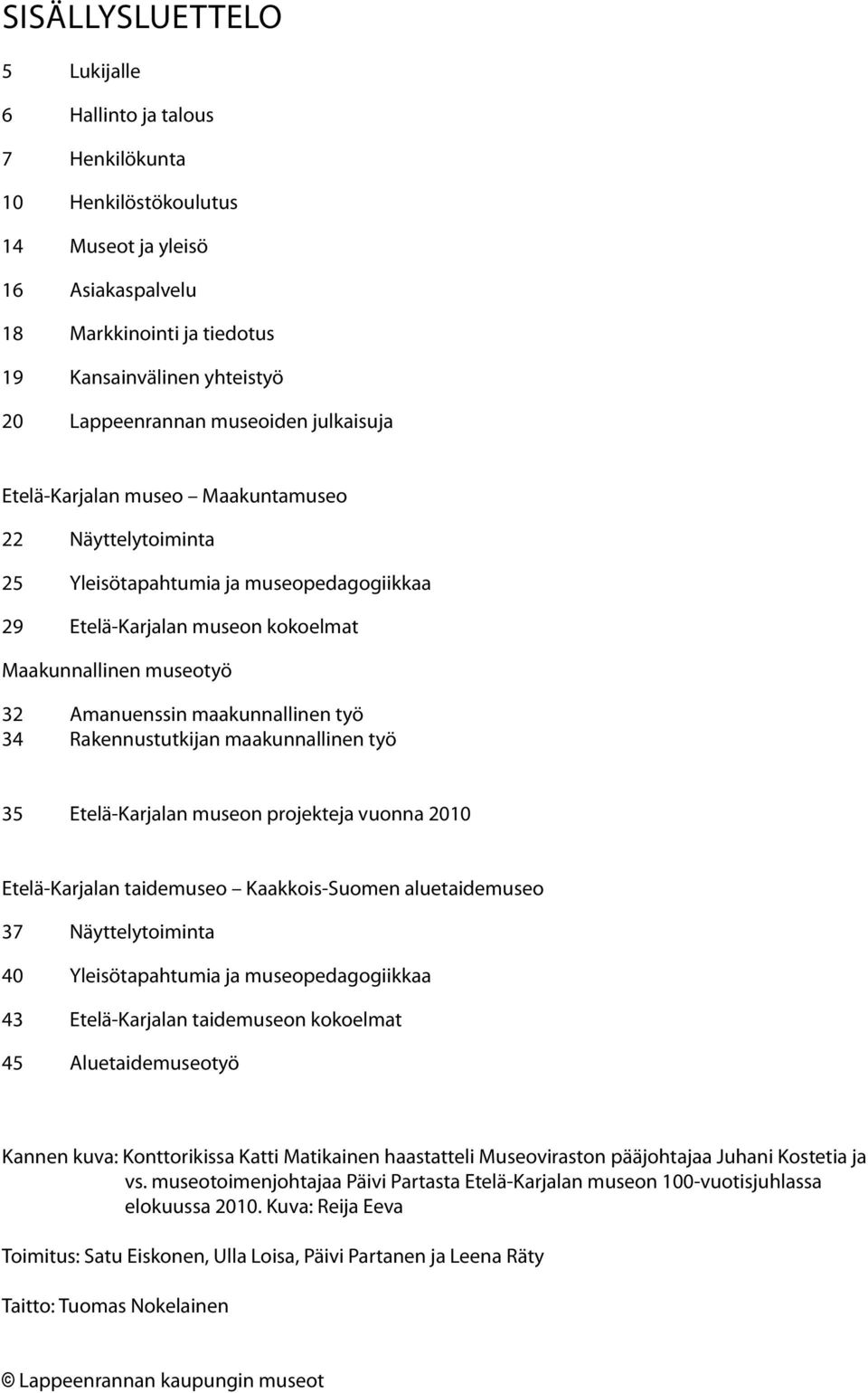 maakunnallinen työ 34 Rakennustutkijan maakunnallinen työ 35 Etelä-Karjalan museon projekteja vuonna 2010 Etelä-Karjalan taidemuseo Kaakkois-Suomen aluetaidemuseo 37 Näyttelytoiminta 40