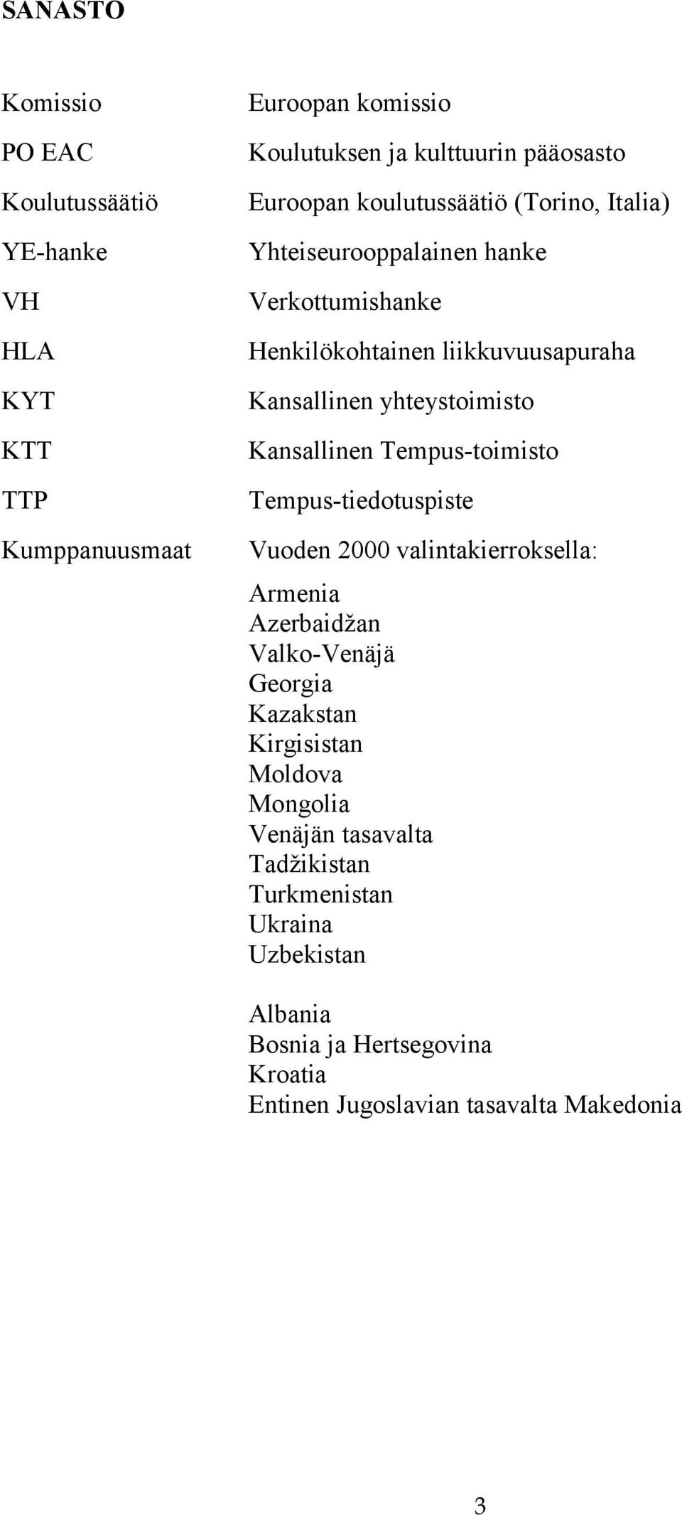 Kansallinen Tempus-toimisto Tempus-tiedotuspiste Vuoden 2000 valintakierroksella: Armenia Azerbaidžan Valko-Venäjä Georgia Kazakstan Kirgisistan