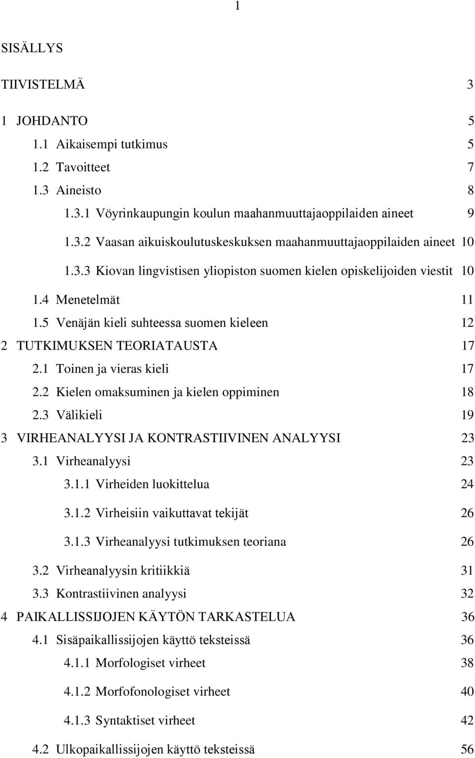 1 Toinen ja vieras kieli 17 2.2 Kielen omaksuminen ja kielen oppiminen 18 2.3 Välikieli 19 3 VIRHEANALYYSI JA KONTRASTIIVINEN ANALYYSI 23 3.1 Virheanalyysi 23 3.1.1 Virheiden luokittelua 24 3.1.2 Virheisiin vaikuttavat tekijät 26 3.