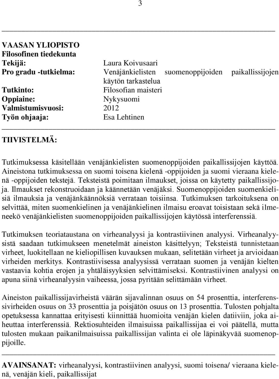 Aineistona tutkimuksessa on suomi toisena kielenä -oppijoiden ja suomi vieraana kielenä -oppijoiden tekstejä. Teksteistä poimitaan ilmaukset, joissa on käytetty paikallissijoja.