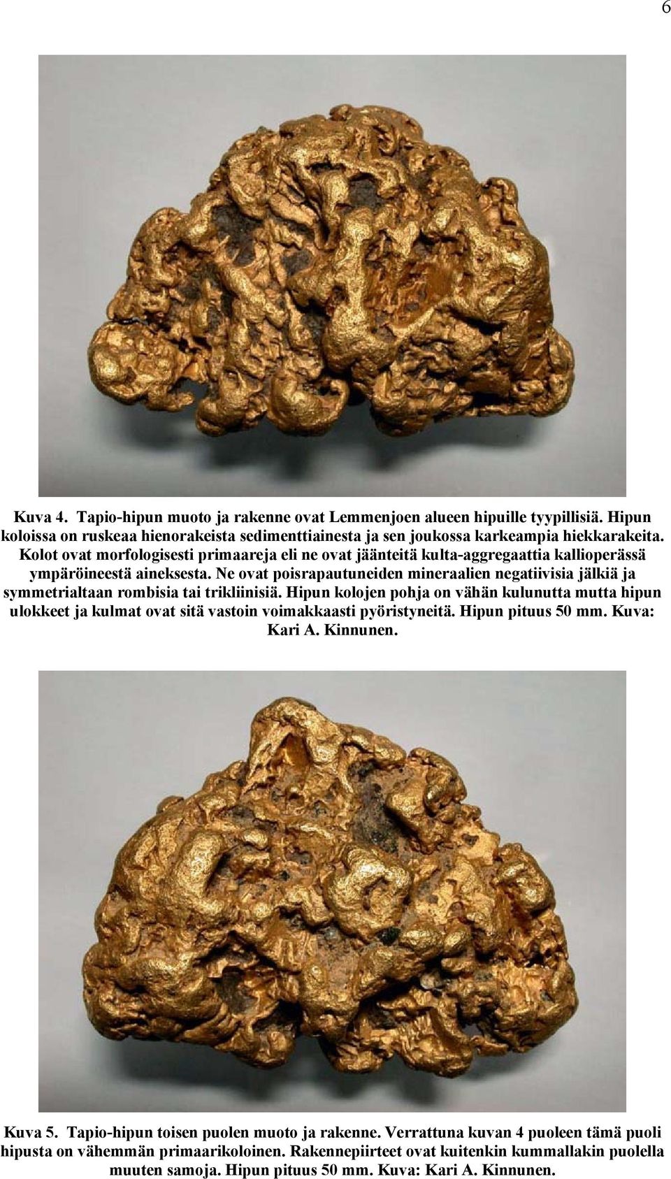 Ne ovat poisrapautuneiden mineraalien negatiivisia jälkiä ja symmetrialtaan rombisia tai trikliinisiä.