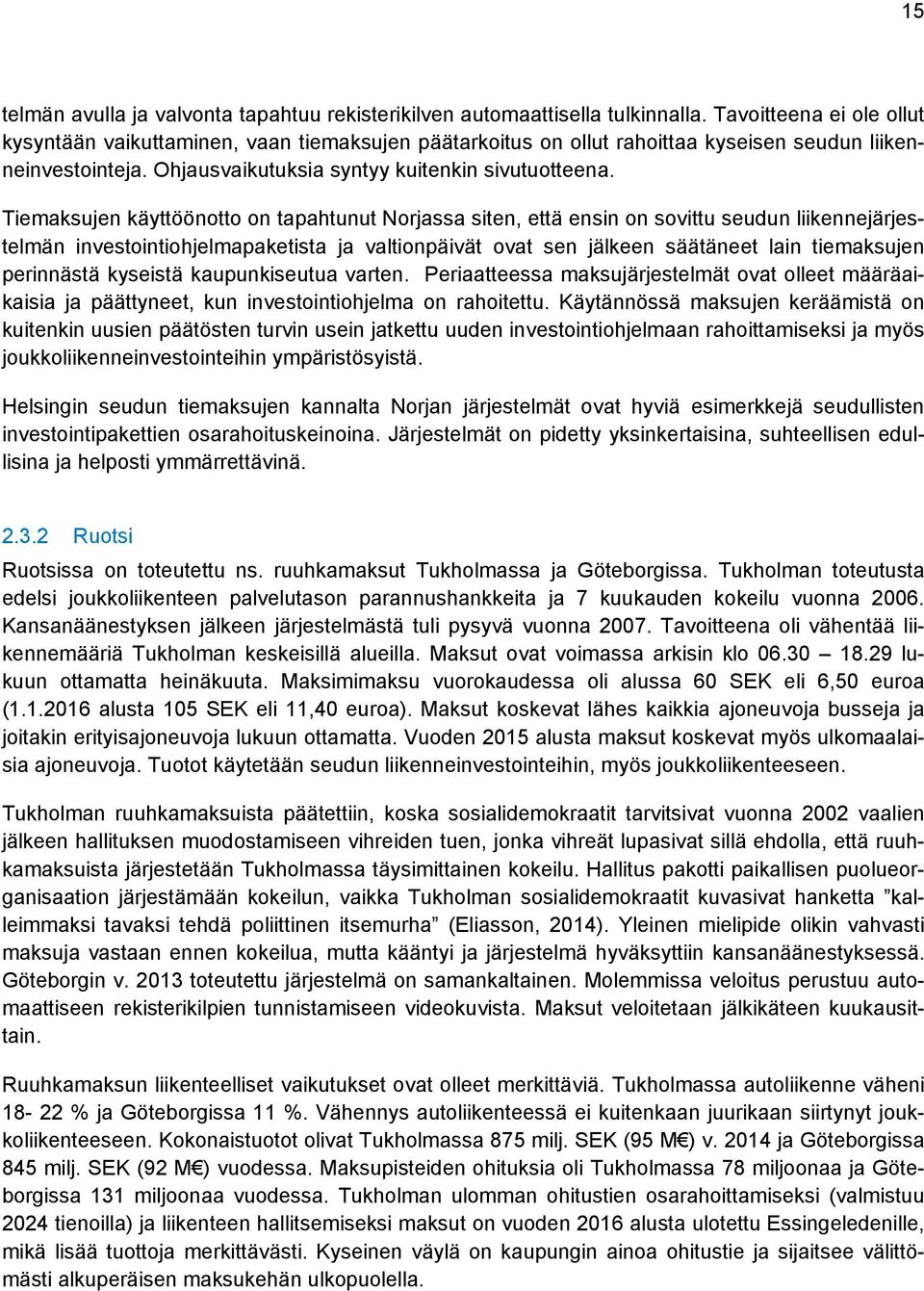 Tiemaksujen käyttöönotto on tapahtunut Norjassa siten, että ensin on sovittu seudun liikennejärjestelmän investointiohjelmapaketista ja valtionpäivät ovat sen jälkeen säätäneet lain tiemaksujen