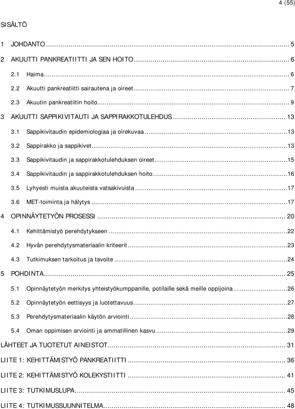 ..15 3.4 Sappikivitaudin ja sappirakkotulehduksen hoito...16 3.5 Lyhyesti muista akuuteista vatsakivuista...17 3.6 MET-toiminta ja hälytys...17 4 OPINNÄYTETYÖN PROSESSI... 20 4.