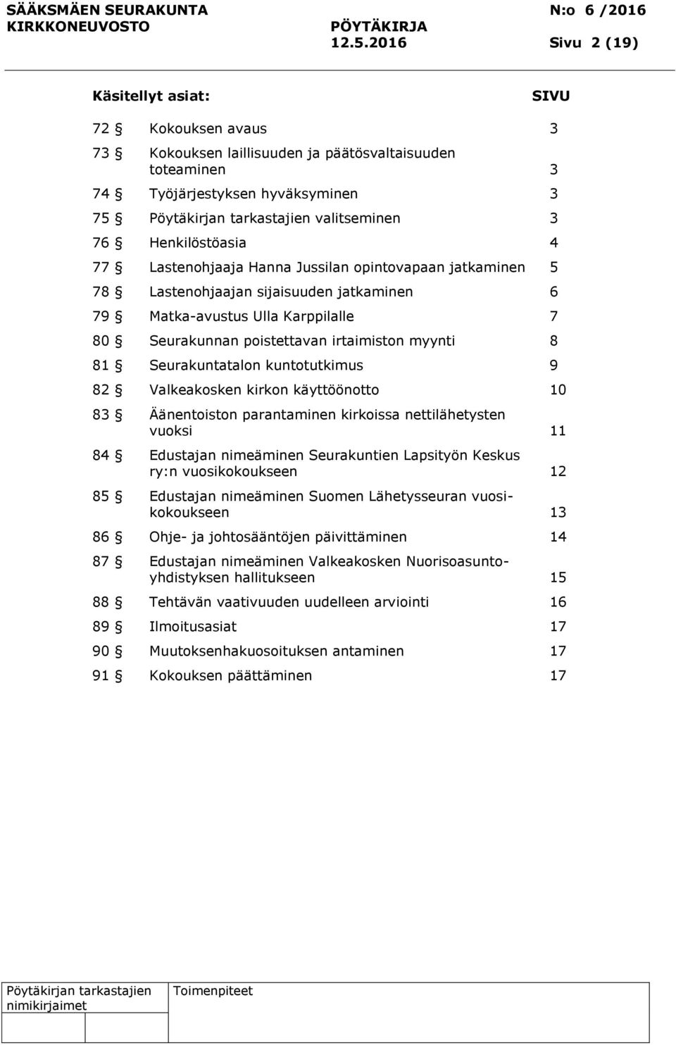 Seurakuntatalon kuntotutkimus 9 82 Valkeakosken kirkon käyttöönotto 10 83 Äänentoiston parantaminen kirkoissa nettilähetysten vuoksi 11 84 Edustajan nimeäminen Seurakuntien Lapsityön Keskus ry:n