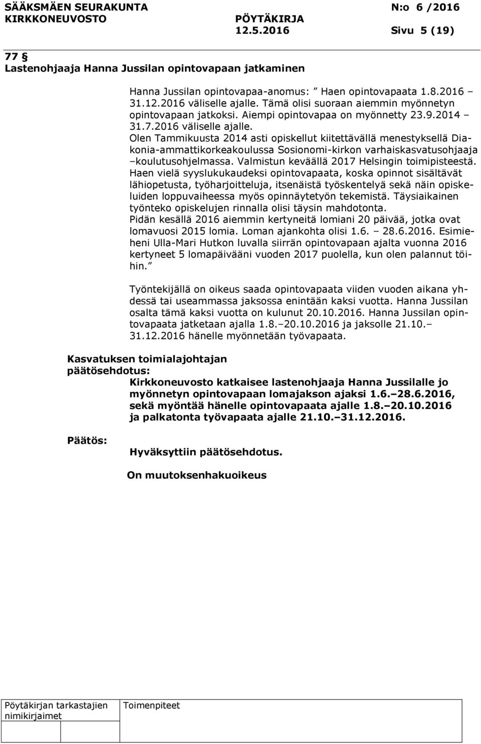 Olen Tammikuusta 2014 asti opiskellut kiitettävällä menestyksellä Diakonia-ammattikorkeakoulussa Sosionomi-kirkon varhaiskasvatusohjaaja koulutusohjelmassa.