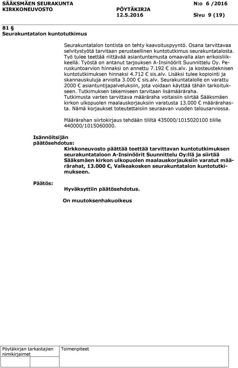 ja kosteusteknisen kuntotutkimuksen hinnaksi 4.712 sis.alv. Lisäksi tulee kopiointi ja skannauskuluja arviolta 3.000 sis.alv. Seurakuntatalolle on varattu 2000 asiantuntijapalveluksiin, jota voidaan käyttää tähän tarkoitukseen.