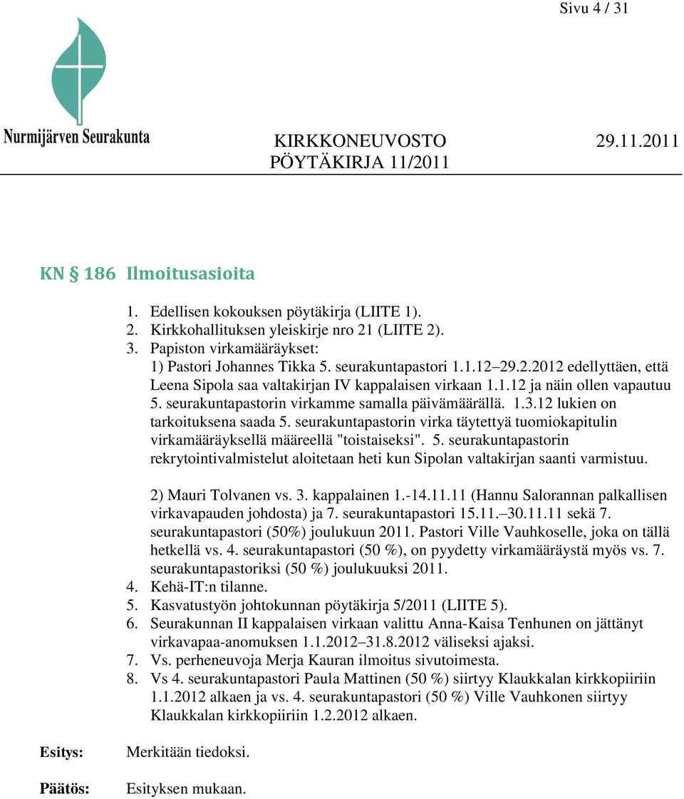 12 lukien on tarkoituksena saada 5. seurakuntapastorin virka täytettyä tuomiokapitulin virkamääräyksellä määreellä "toistaiseksi". 5. seurakuntapastorin rekrytointivalmistelut aloitetaan heti kun Sipolan valtakirjan saanti varmistuu.