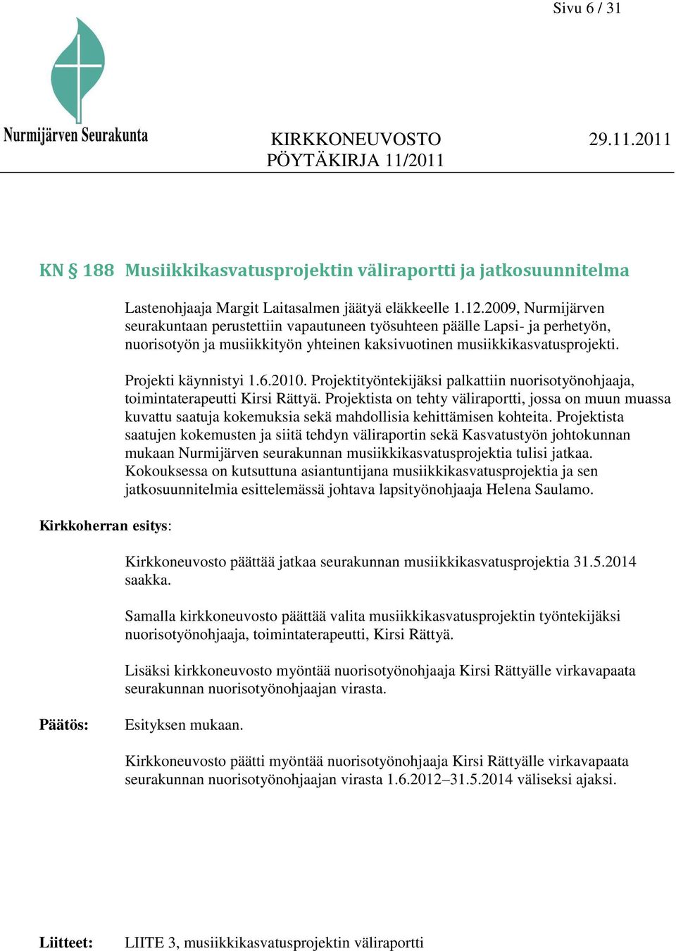 2010. Projektityöntekijäksi palkattiin nuorisotyönohjaaja, toimintaterapeutti Kirsi Rättyä.