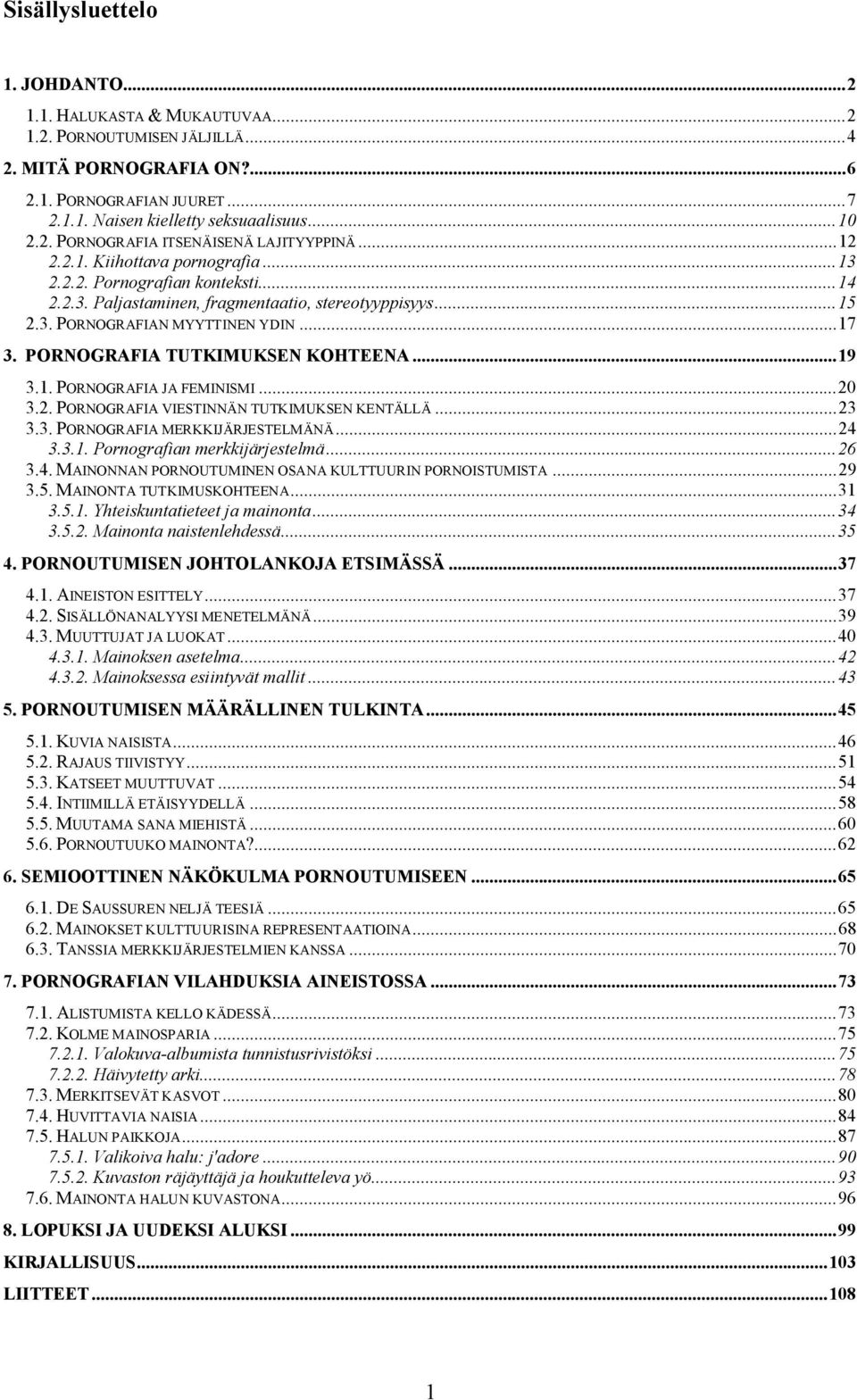 ..17 3. PORNOGRAFIA TUTKIMUKSEN KOHTEENA...19 3.1. PORNOGRAFIA JA FEMINISMI...20 3.2. PORNOGRAFIA VIESTINNÄN TUTKIMUKSEN KENTÄLLÄ...23 3.3. PORNOGRAFIA MERKKIJÄRJESTELMÄNÄ...24 3.3.1. Pornografian merkkijärjestelmä.