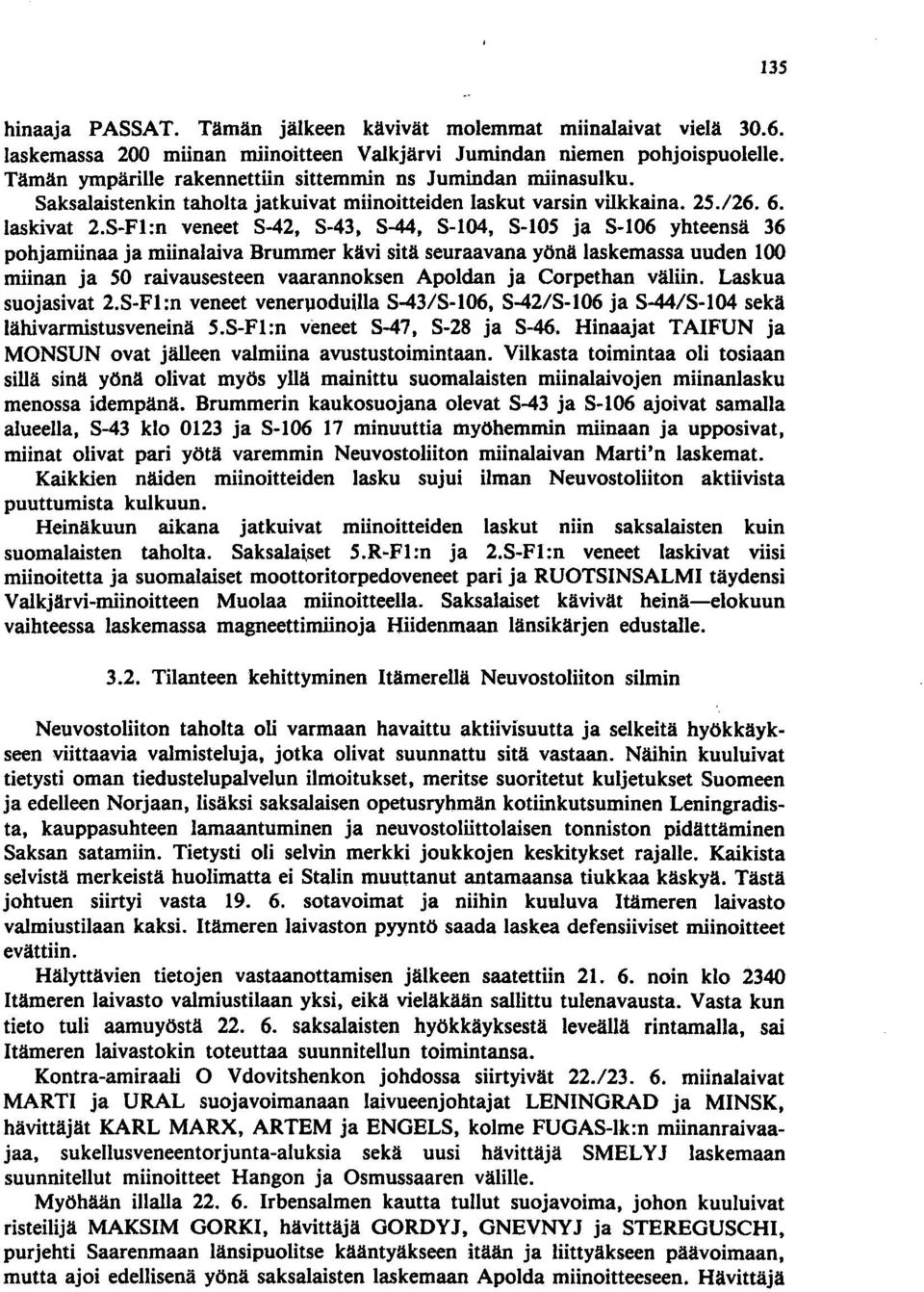 8-105 ja 8-106 yhteensä 36 pohjamiinaa ja miinalaiva Brummer kävi sitä seuraavana yönä laskemassa uuden 100 miinan ja 50 raivausesteen vaarannoksen Apoldan ja Corpethan väliin. Laskua suojasivat 2.