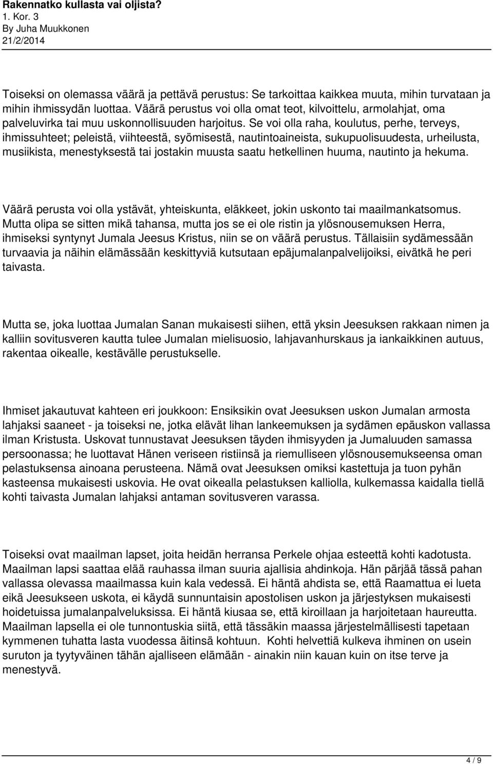 Se voi olla raha, koulutus, perhe, terveys, ihmissuhteet; peleistä, viihteestä, syömisestä, nautintoaineista, sukupuolisuudesta, urheilusta, musiikista, menestyksestä tai jostakin muusta saatu