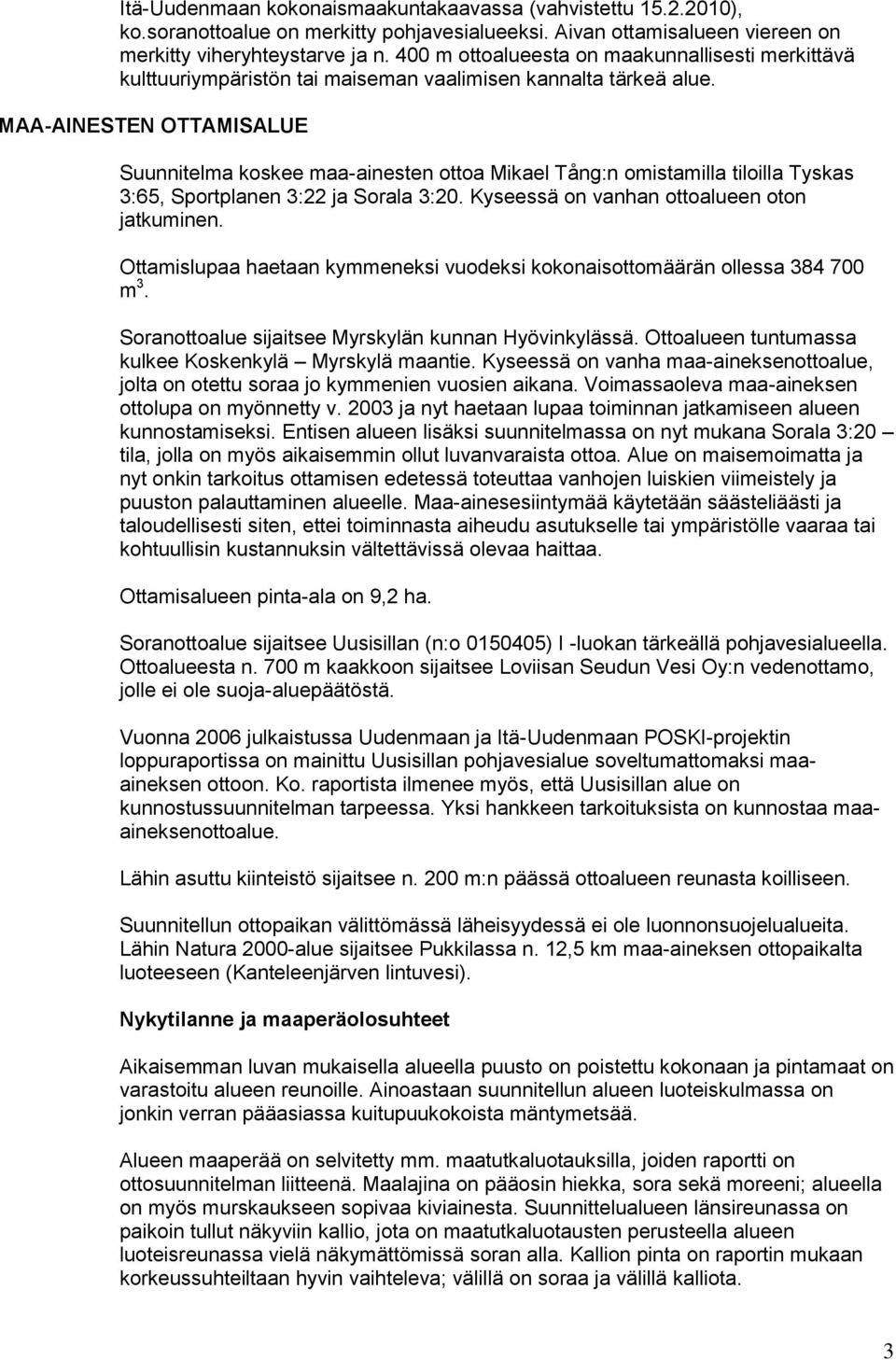 MAA-AINESTEN OTTAMISALUE Suunnitelma koskee maa-ainesten ottoa Mikael Tång:n omistamilla tiloilla Tyskas 3:65, Sportplanen 3:22 ja Sorala 3:20. Kyseessä on vanhan ottoalueen oton jatkuminen.