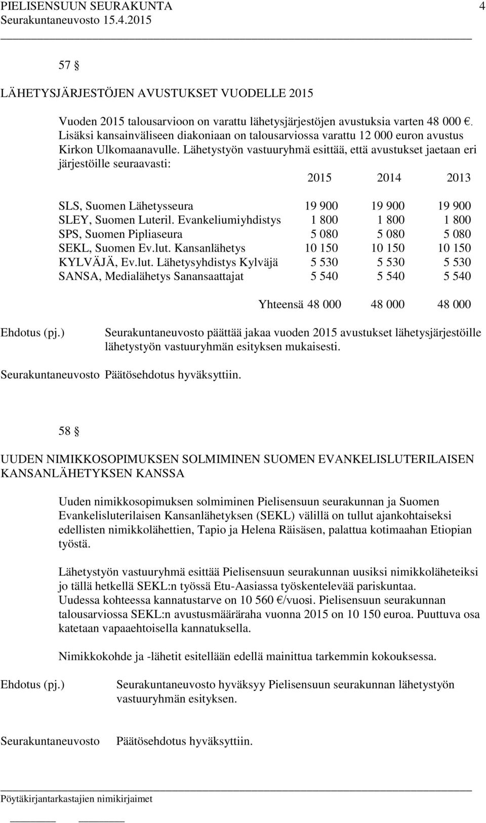 Lähetystyön vastuuryhmä esittää, että avustukset jaetaan eri järjestöille seuraavasti: 2015 2014 2013 SLS, Suomen Lähetysseura 19 900 19 900 19 900 SLEY, Suomen Luteril.
