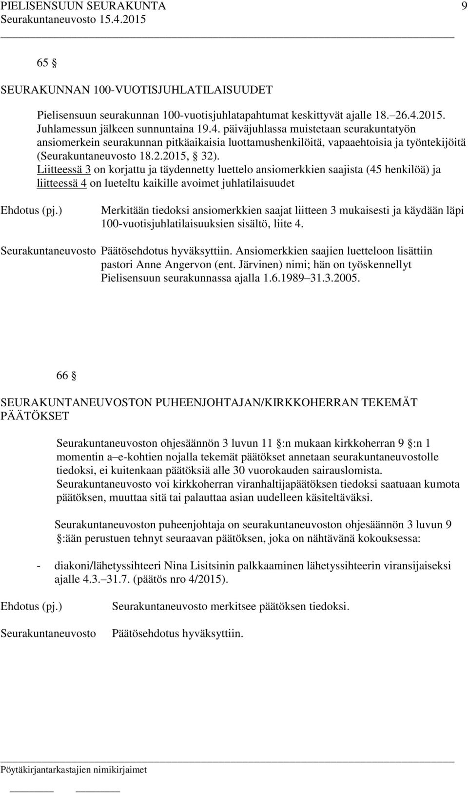 Liitteessä 3 on korjattu ja täydennetty luettelo ansiomerkkien saajista (45 henkilöä) ja liitteessä 4 on lueteltu kaikille avoimet juhlatilaisuudet Merkitään tiedoksi ansiomerkkien saajat liitteen 3