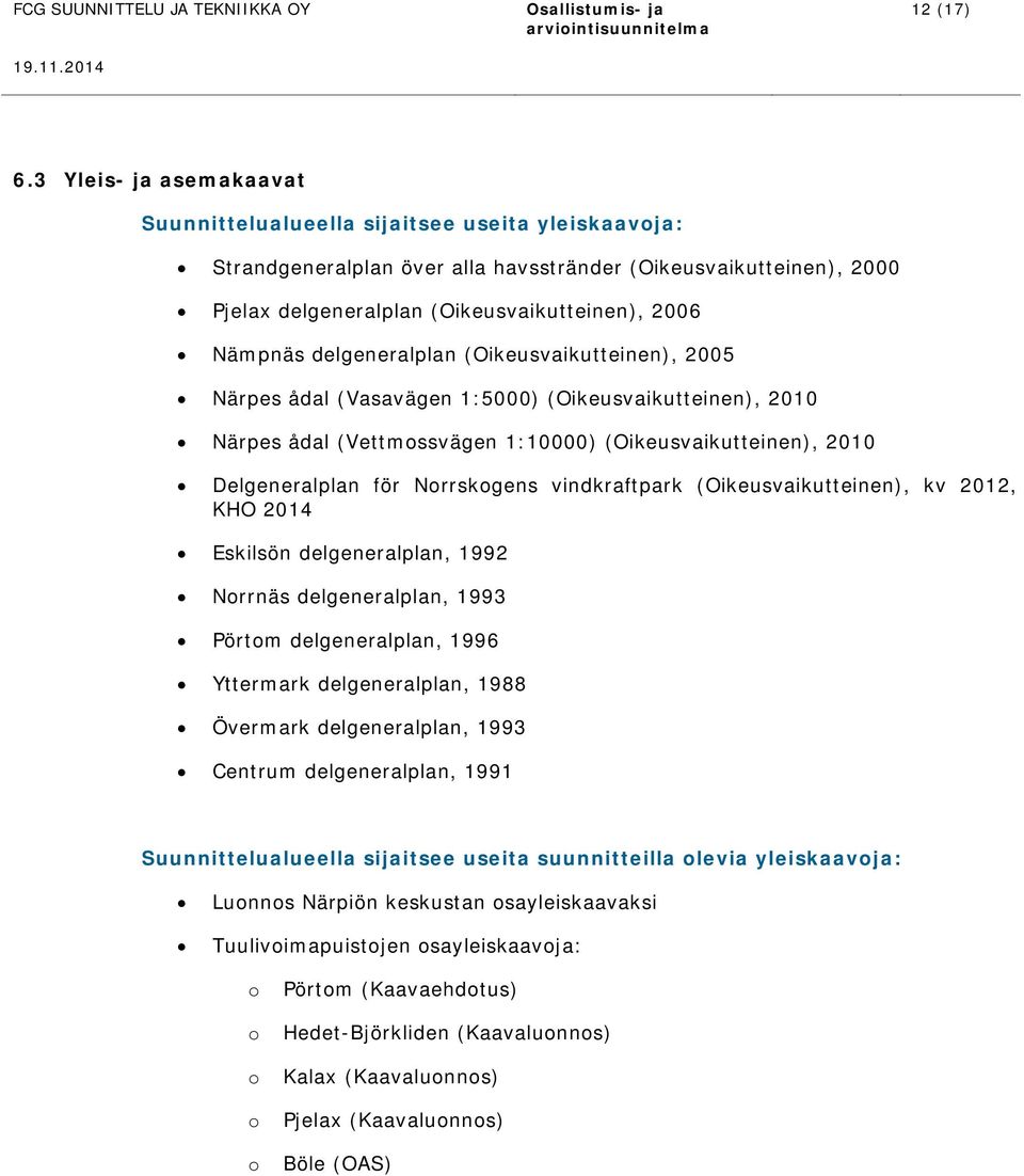 delgeneralplan (Oikeusvaikutteinen), 2005 Närpes ådal (Vasavägen 1:5000) (Oikeusvaikutteinen), 2010 Närpes ådal (Vettmossvägen 1:10000) (Oikeusvaikutteinen), 2010 Delgeneralplan för Norrskogens