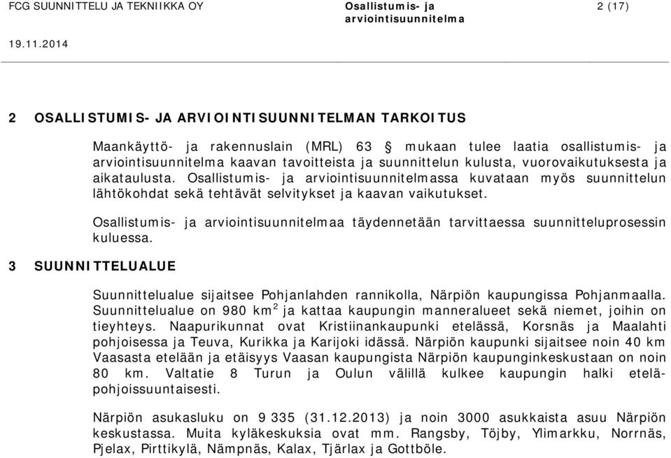 3 SUUNNITTELUALUE Suunnittelualue sijaitsee Pohjanlahden rannikolla, Närpiön kaupungissa Pohjanmaalla. Suunnittelualue on 980 km 2 ja kattaa kaupungin manneralueet sekä niemet, joihin on tieyhteys.