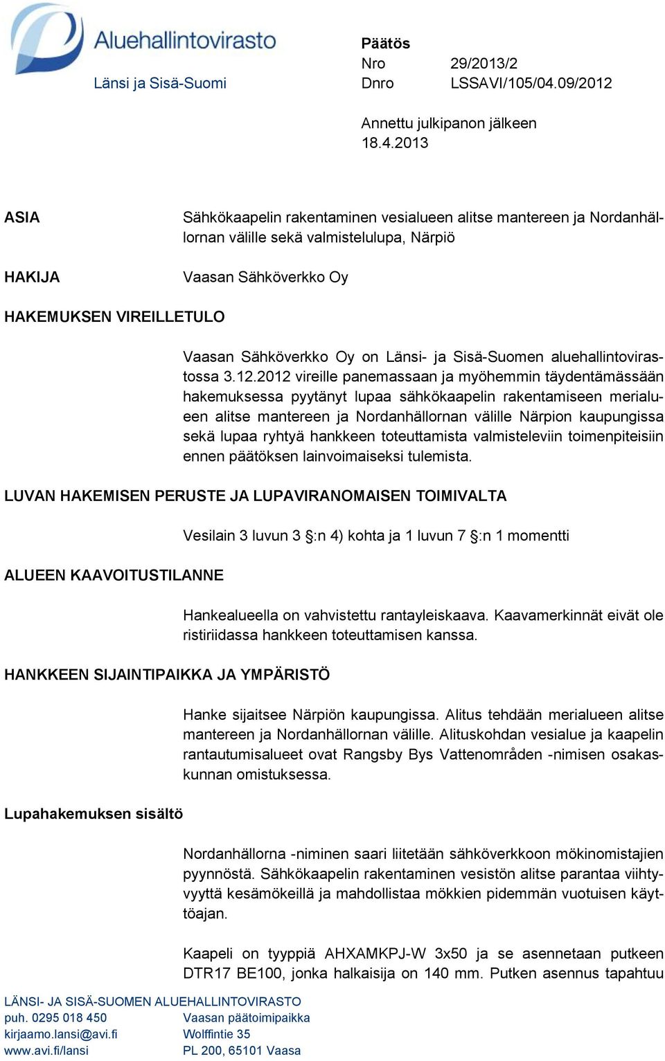 2013 ASIA HAKIJA Sähkökaapelin rakentaminen vesialueen alitse mantereen ja Nordanhällornan välille sekä valmistelulupa, Närpiö Vaasan Sähköverkko Oy HAKEMUKSEN VIREILLETULO LÄNSI- JA SISÄ-SUOMEN