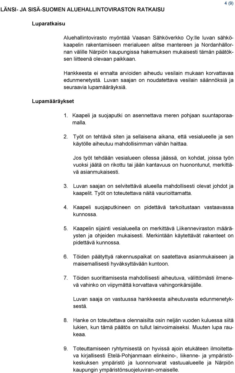 Hankkeesta ei ennalta arvioiden aiheudu vesilain mukaan korvattavaa edunmenetystä. Luvan saajan on noudatettava vesilain säännöksiä ja seuraavia lupamääräyksiä. 1.