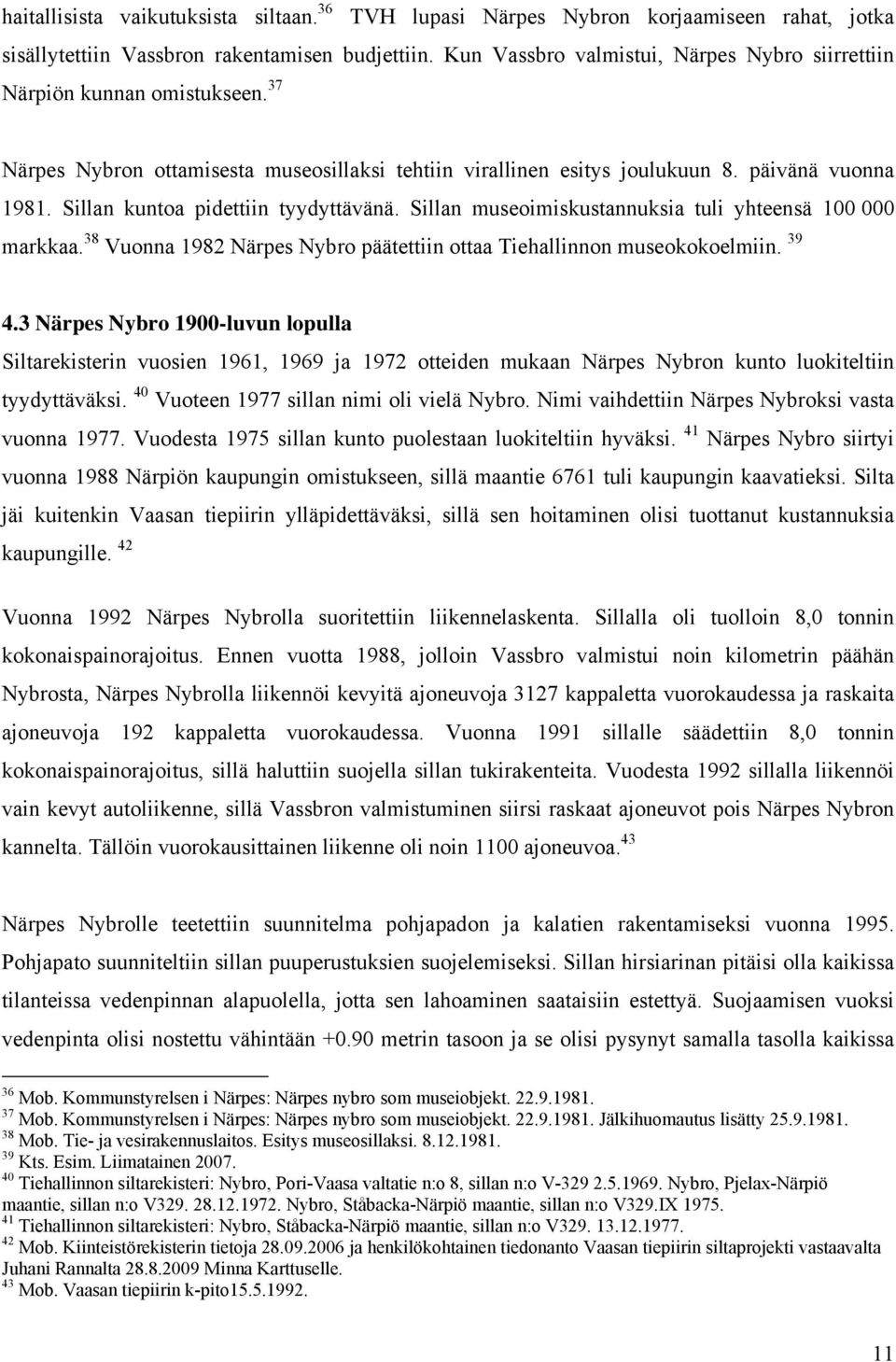 Sillan kuntoa pidettiin tyydyttävänä. Sillan museoimiskustannuksia tuli yhteensä 100 000 markkaa. 38 Vuonna 1982 Närpes Nybro päätettiin ottaa Tiehallinnon museokokoelmiin. 39 4.