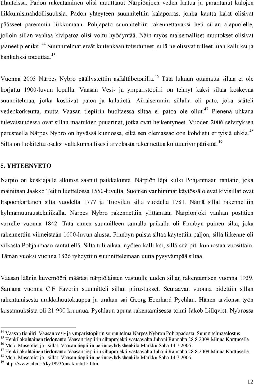 Pohjapato suunniteltiin rakennettavaksi heti sillan alapuolelle, jolloin sillan vanhaa kivipatoa olisi voitu hyödyntää. Näin myös maisemalliset muutokset olisivat jääneet pieniksi.