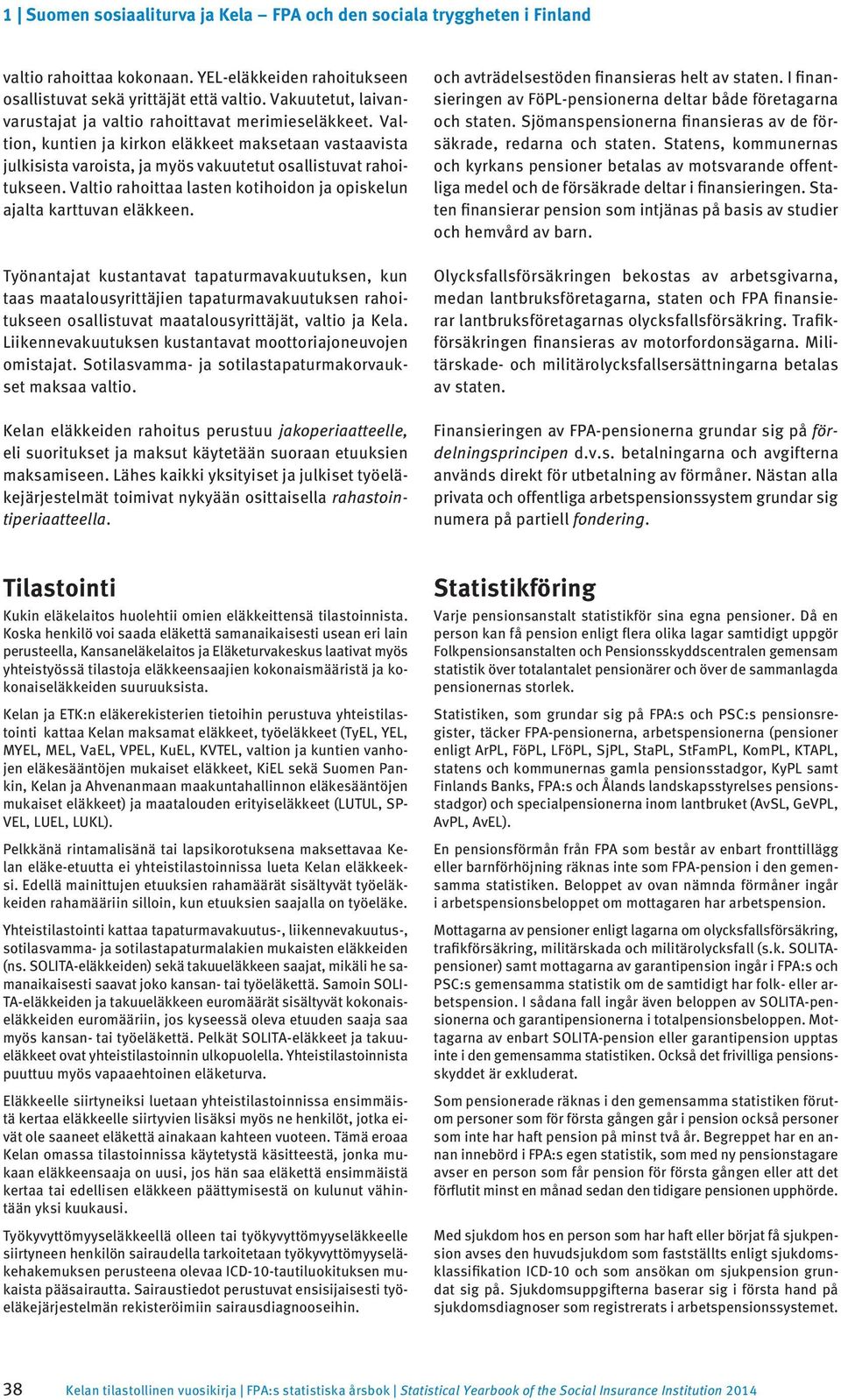 Työnantajat kustantavat tapaturmavakuutuksen, kun taas maatalousyrittäjien tapaturmavakuutuksen rahoitukseen osallistuvat maatalousyrittäjät, valtio ja Kela.