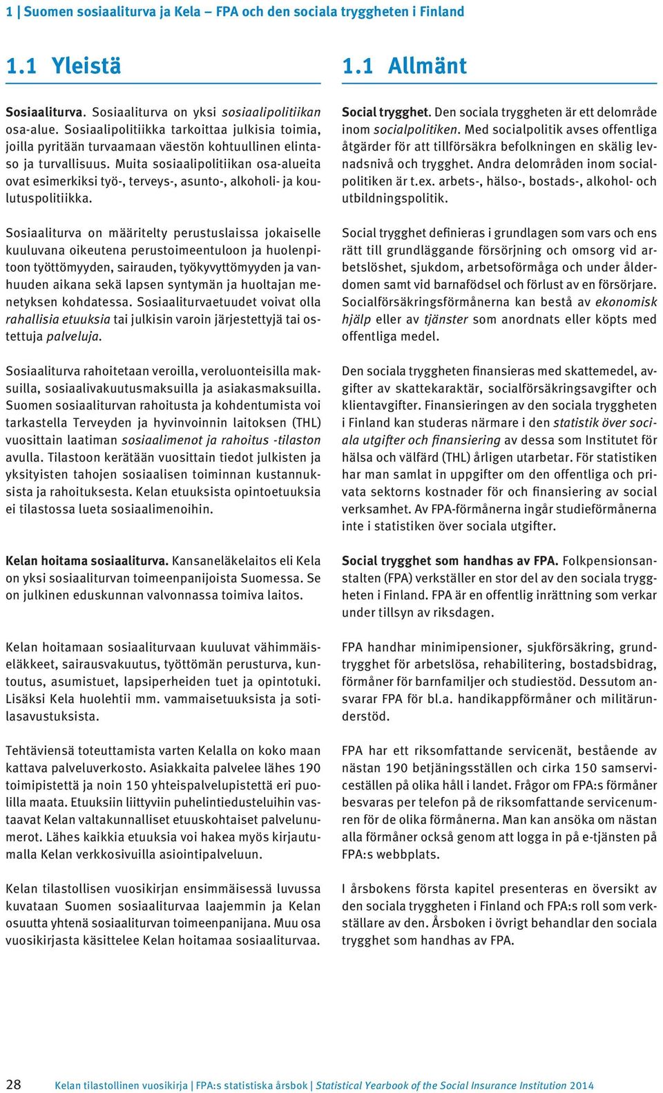 Muita sosiaalipolitiikan osa-alueita ovat esimerkiksi työ-, terveys-, asunto-, alkoholi- ja koulutuspolitiikka.